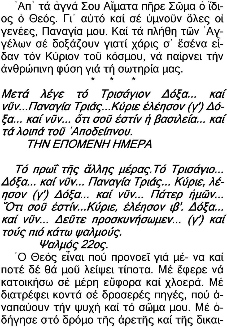 ..Κύριε ἐλέησον (γ') ό- ξα... καί νῦν... ὅτι σοῦ ἐστίν ἡ βασιλεία... καί τά λοιπά τοῦ Αποδείπνου. ΤΗΝ ΕΠΟΜΕΝΗ ΗΜΕΡΑ Τό πρωΐ τῆς ἄλλης µέρας. Τό Τρισάγιο... όξα... καί νῦν... Παναγία Τριάς.