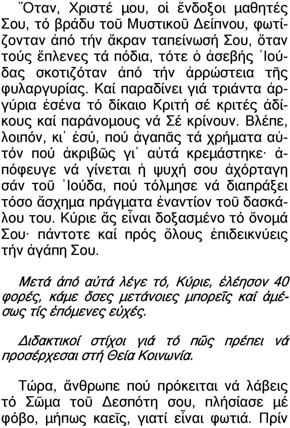 Βλέπε, λοιπόν, κι ἐσύ, πού ἀγαπᾶς τά χρήµατα αὐτόν πού ἀκριβῶς γι αὐτά κρεµάστηκε ἀ- πόφευγε νά γίνεται ἡ ψυχή σου ἀχόρταγη σάν τοῦ Ιούδα, πού τόλµησε νά διαπράξει τόσο ἄσχηµα πράγµατα ἐναντίον τοῦ