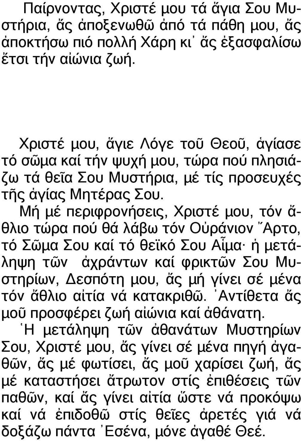 Μή µέ περιφρονήσεις, Χριστέ µου, τόν ἄ- θλιο τώρα πού θά λάβω τόν Οὐράνιον Αρτο, τό Σῶµα Σου καί τό θεϊκό Σου Αἷµα ἡ µετάληψη τῶν ἀχράντων καί φρικτῶν Σου Μυστηρίων, εσπότη µου, ἄς µή γίνει σέ µένα