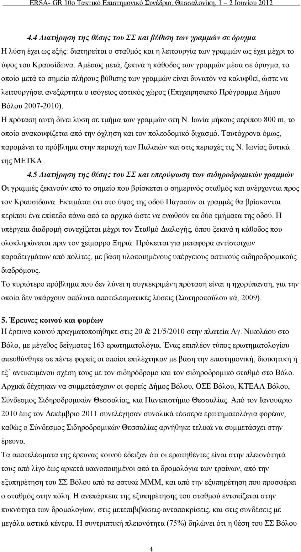 (Επιχειρησιακό Πρόγραμμα Δήμου Βόλου 2007-2010). Η πρόταση αυτή δίνει λύση σε τμήμα των γραμμών στη Ν. Ιωνία μήκους περίπου 800 m, το οποίο ανακουφίζεται από την όχληση και τον πολεοδομικό διχασμό.