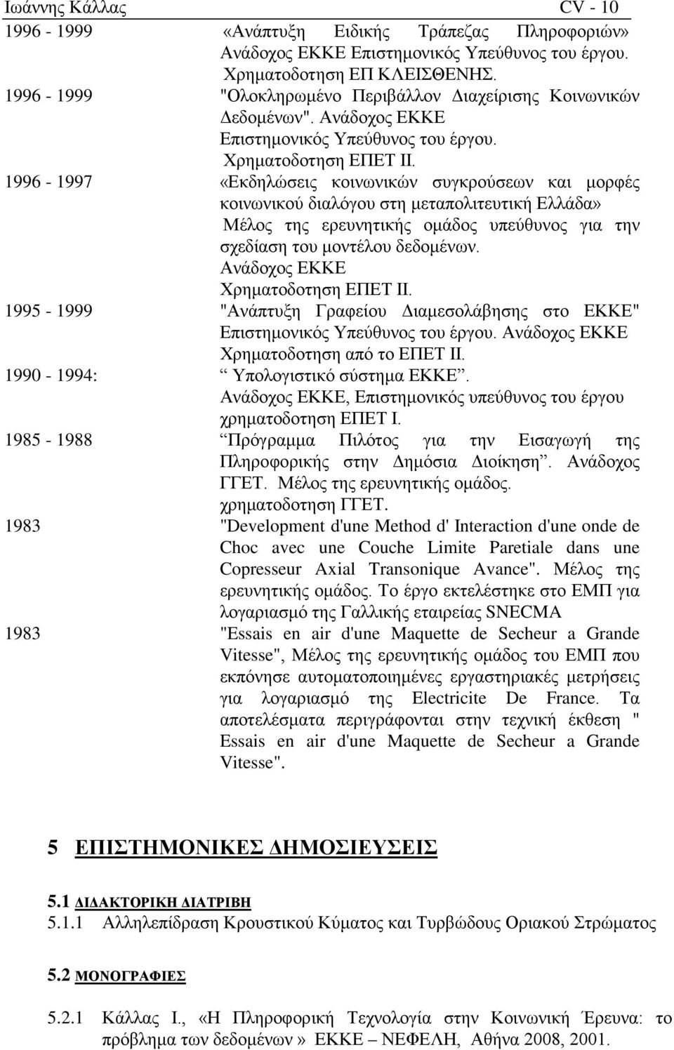 1996-1997 «Εκδηλώσεις κοινωνικών συγκρούσεων και μορφές κοινωνικού διαλόγου στη μεταπολιτευτική Ελλάδα» Μέλος της ερευνητικής ομάδος υπεύθυνος για την σχεδίαση του μοντέλου δεδομένων.