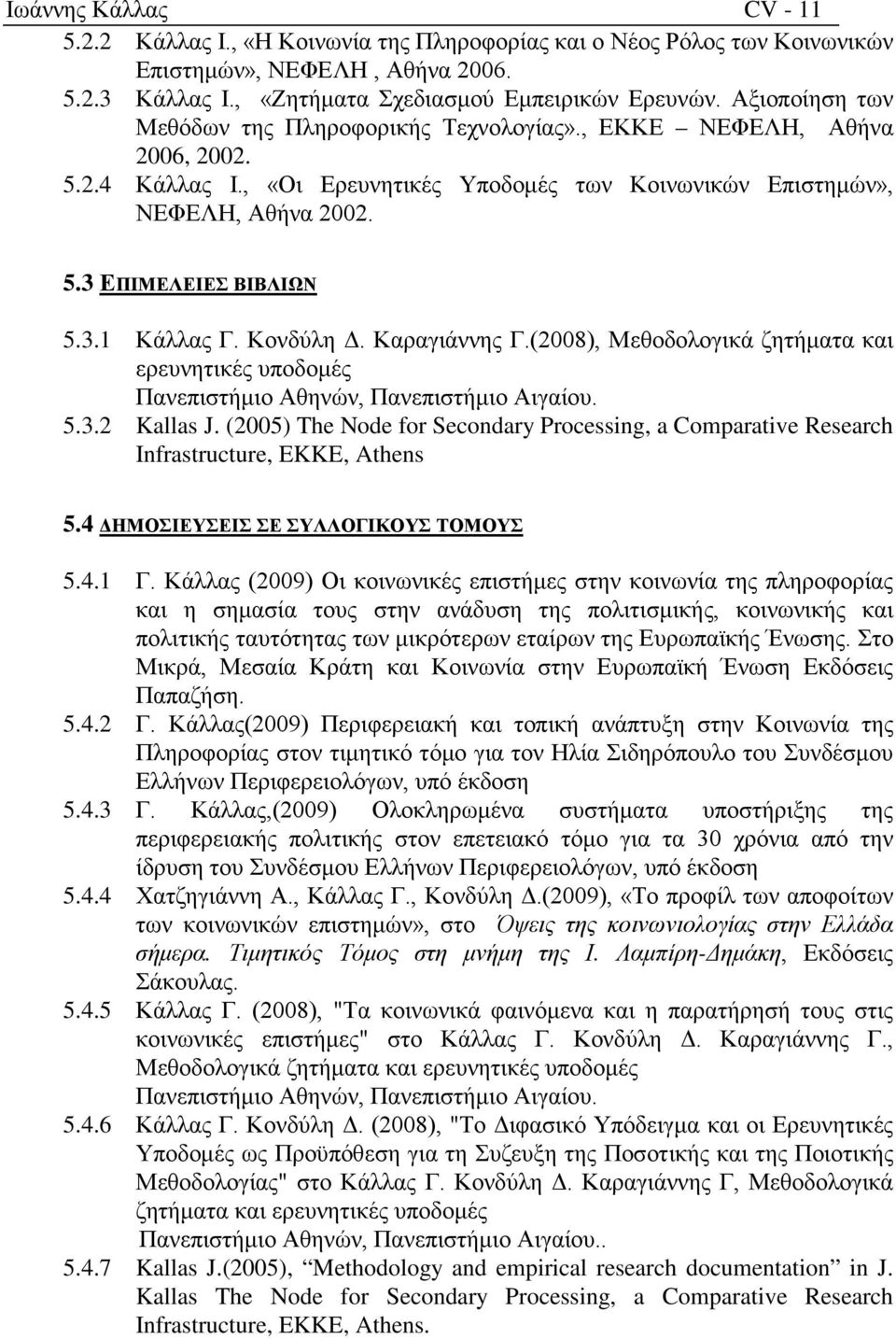 3.1 Κάλλας Γ. Κονδύλη Δ. Καραγιάννης Γ.(2008), Μεθοδολογικά ζητήματα και ερευνητικές υποδομές Πανεπιστήμιο Αθηνών, Πανεπιστήμιο Αιγαίου. 5.3.2 Kallas J.