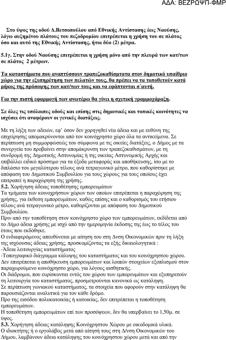 Τα καταστήµατα που αναπτύσσουν τραπεζοκαθίσµτατα στον δηµοτικό υπαίθριο χώρο για την εξυπηρέτηση των πελατών τους, θα πρέπει να τα τοποθετούν κατά µήκος της πρόσοψης των κατ/των τους και να