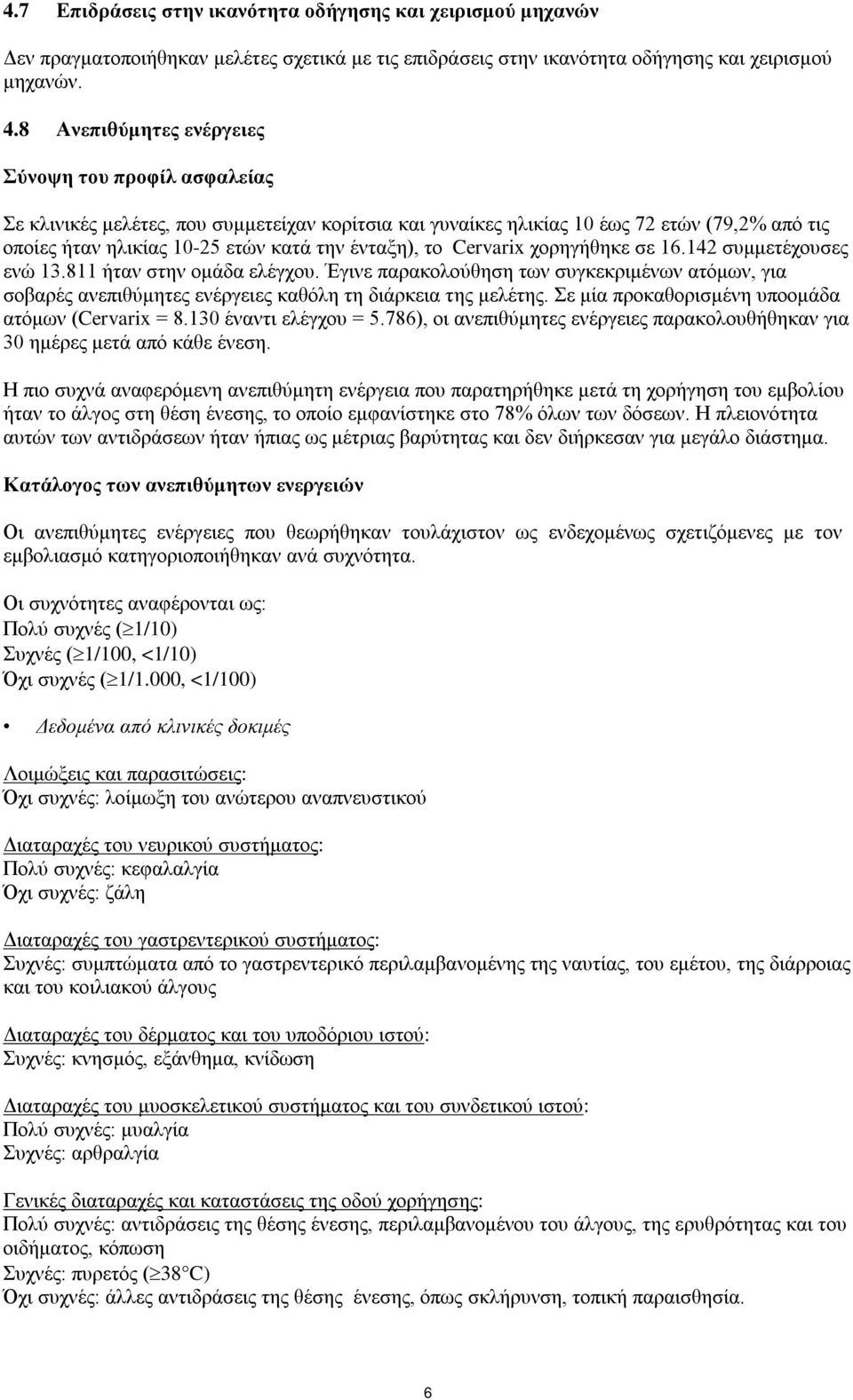 το Cervarix χορηγήθηκε σε 16.142 συμμετέχουσες ενώ 13.811 ήταν στην ομάδα ελέγχου. Έγινε παρακολούθηση των συγκεκριμένων ατόμων, για σοβαρές ανεπιθύμητες ενέργειες καθόλη τη διάρκεια της μελέτης.