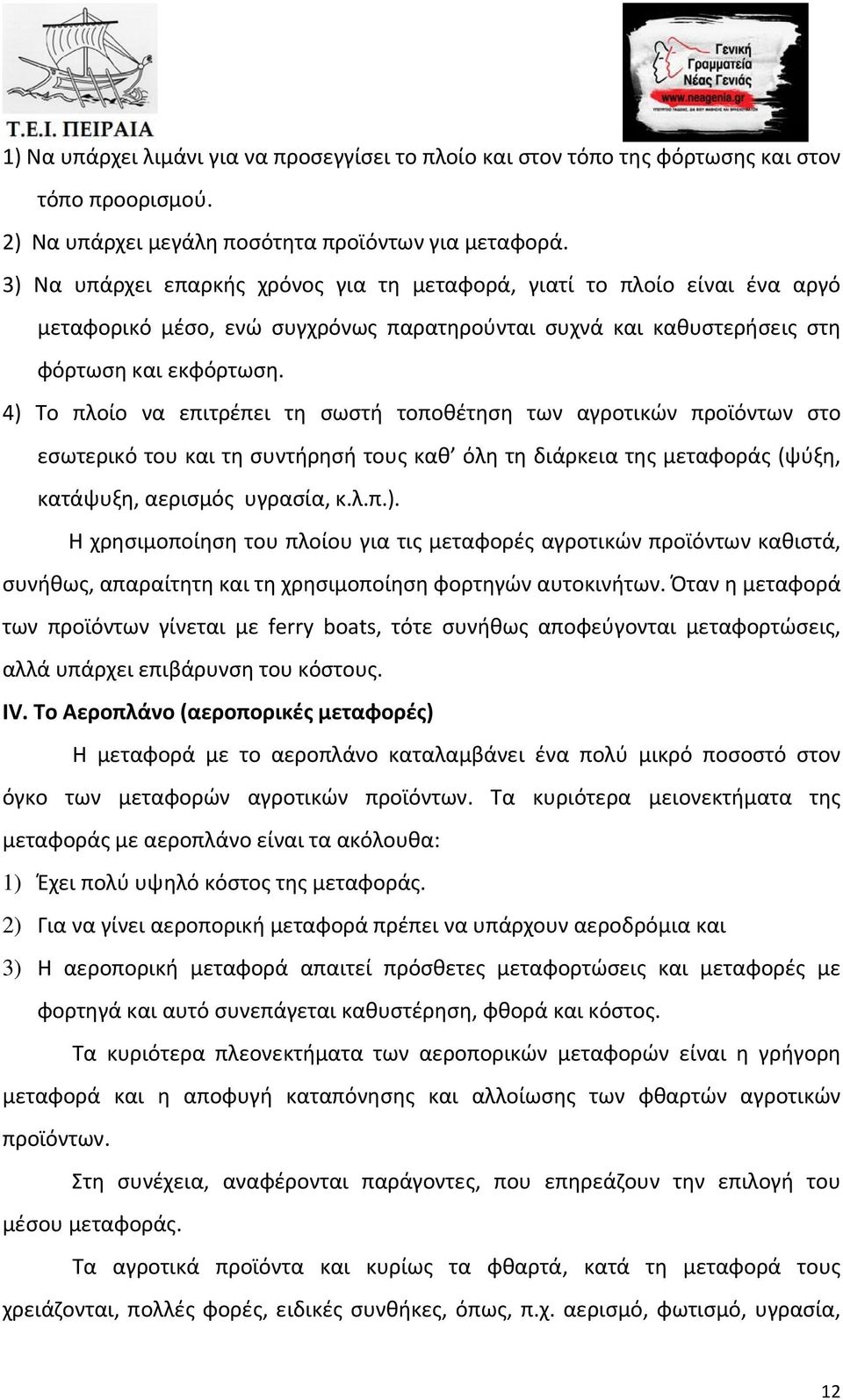 4) Το πλοίο να επιτρέπει τη σωστή τοποθέτηση των αγροτικών προϊόντων στο εσωτερικό του και τη συντήρησή τους καθ όλη τη διάρκεια της μεταφοράς (ψύξη, κατάψυξη, αερισμός υγρασία, κ.λ.π.). Η χρησιμοποίηση του πλοίου για τις μεταφορές αγροτικών προϊόντων καθιστά, συνήθως, απαραίτητη και τη χρησιμοποίηση φορτηγών αυτοκινήτων.