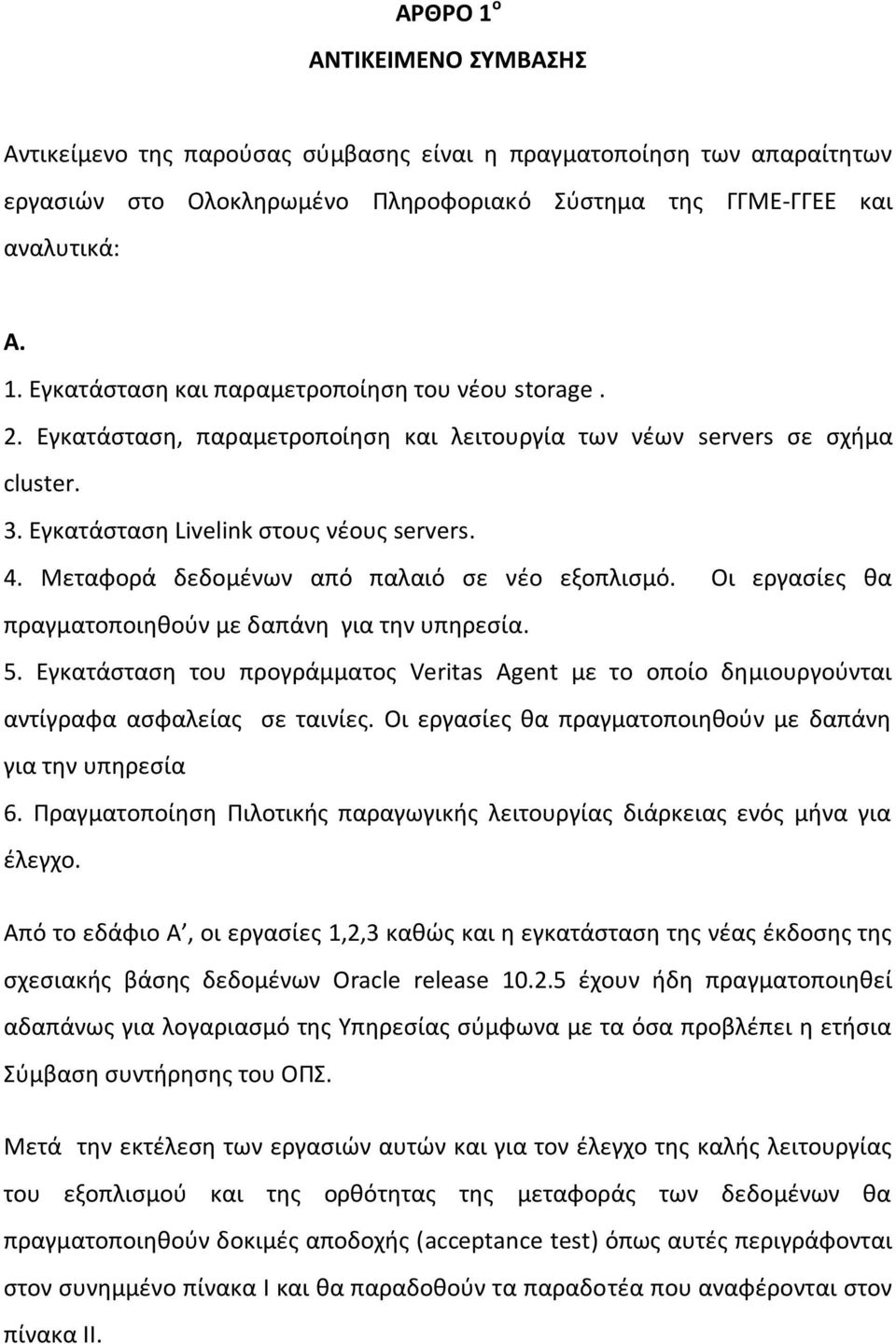 Οι εργαςίεσ κα πραγματοποιθκοφν με δαπάνθ για τθν υπθρεςία. 5. Εγκατάςταςθ του προγράμματοσ Veritas Agent με το οποίο δθμιουργοφνται αντίγραφα αςφαλείασ ςε ταινίεσ.