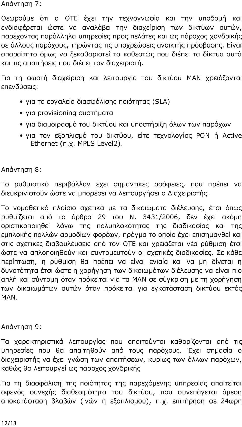 Για τη σωστή διαχείριση και λειτουργία του δικτύου ΜΑΝ χρειάζονται επενδύσεις: για τα εργαλεία διασφάλισης ποιότητας (SLA) για provisioning συστήματα για διαμοιρασμό του δικτύου και υποστήριξη όλων