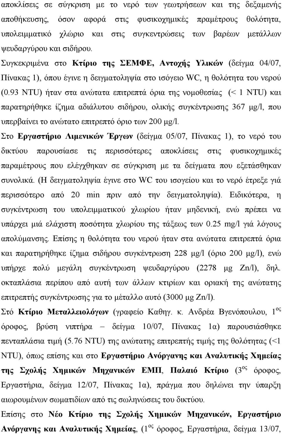 93 NTU) ήταν στα ανώτατα επιτρεπτά όρια της νοµοθεσίας (< 1 NTU) και παρατηρήθηκε ίζηµα αδιάλυτου σιδήρου, ολικής συγκέντρωσης 367 µg/l, που υπερβαίνει το ανώτατο επιτρεπτό όριο των 200 µg/l.