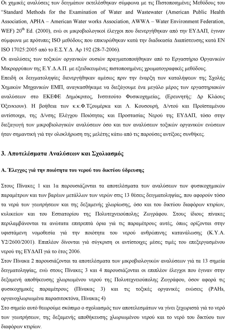 (2000), ενώ οι µικροβιολογικοί έλεγχοι που διενεργήθηκαν από την ΕΥ ΑΠ, έγιναν σύµφωνα µε πρότυπες ISO µεθόδους που επικυρώθηκαν κατά την διαδικασία ιαπίστευσης κατά EN ISO 17025:2005 από το Ε.Σ.Υ.. Αρ 192 (28-7-2006).