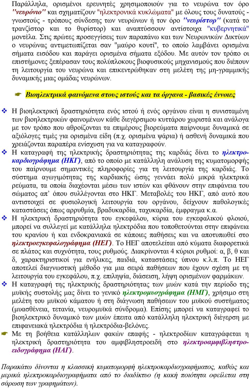 Στις πρώτες προσεγγίσεις των παραπάνω και των Νευρωνικών ικτύων ο νευρώνας αντιµετωπίζεται σαν ''µαύρο κουτί'', το οποίο λαµβάνει ορισµένα σήµατα εισόδου και παράγει ορισµένα σήµατα εξόδου.