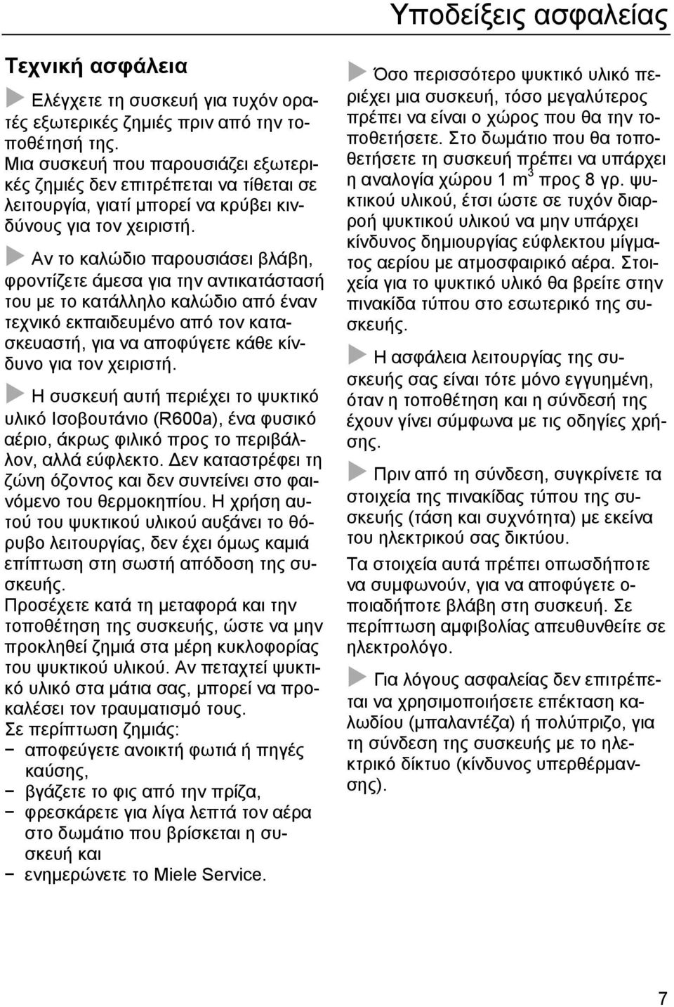 Αν το καλώδιο παρουσιάσει βλάβη, φροντίζετε άµεσα για την αντικατάστασή του µε το κατάλληλο καλώδιο από έναν τεχνικό εκπαιδευµένο από τον κατασκευαστή, για να αποφύγετε κάθε κίνδυνο για τον χειριστή.