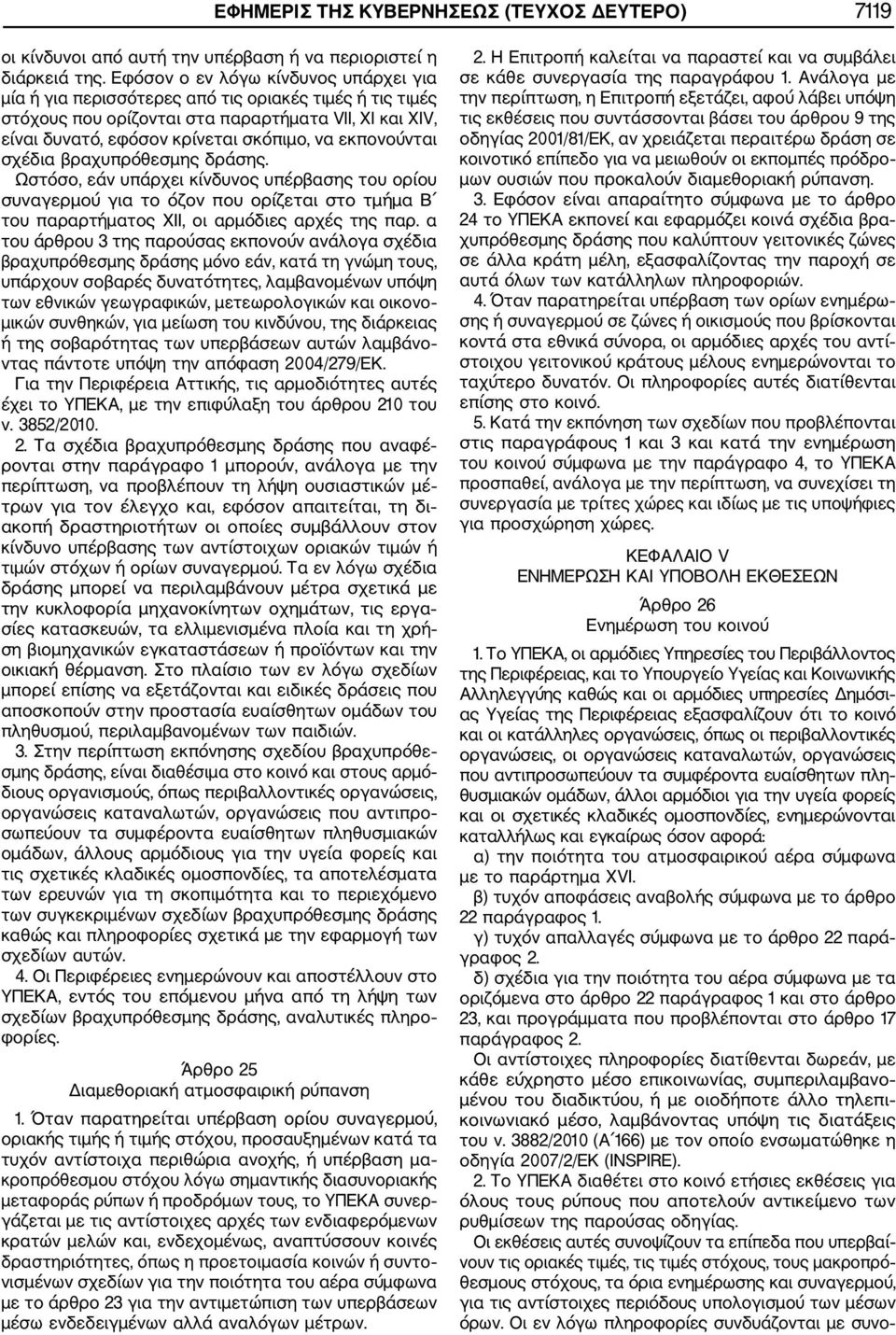 εκπονούνται σχέδια βραχυπρόθεσμης δράσης. Ωστόσο, εάν υπάρχει κίνδυνος υπέρβασης του ορίου συναγερμού για το όζον που ορίζεται στο τμήμα Β του παραρτήματος XII, οι αρμόδιες αρχές της παρ.