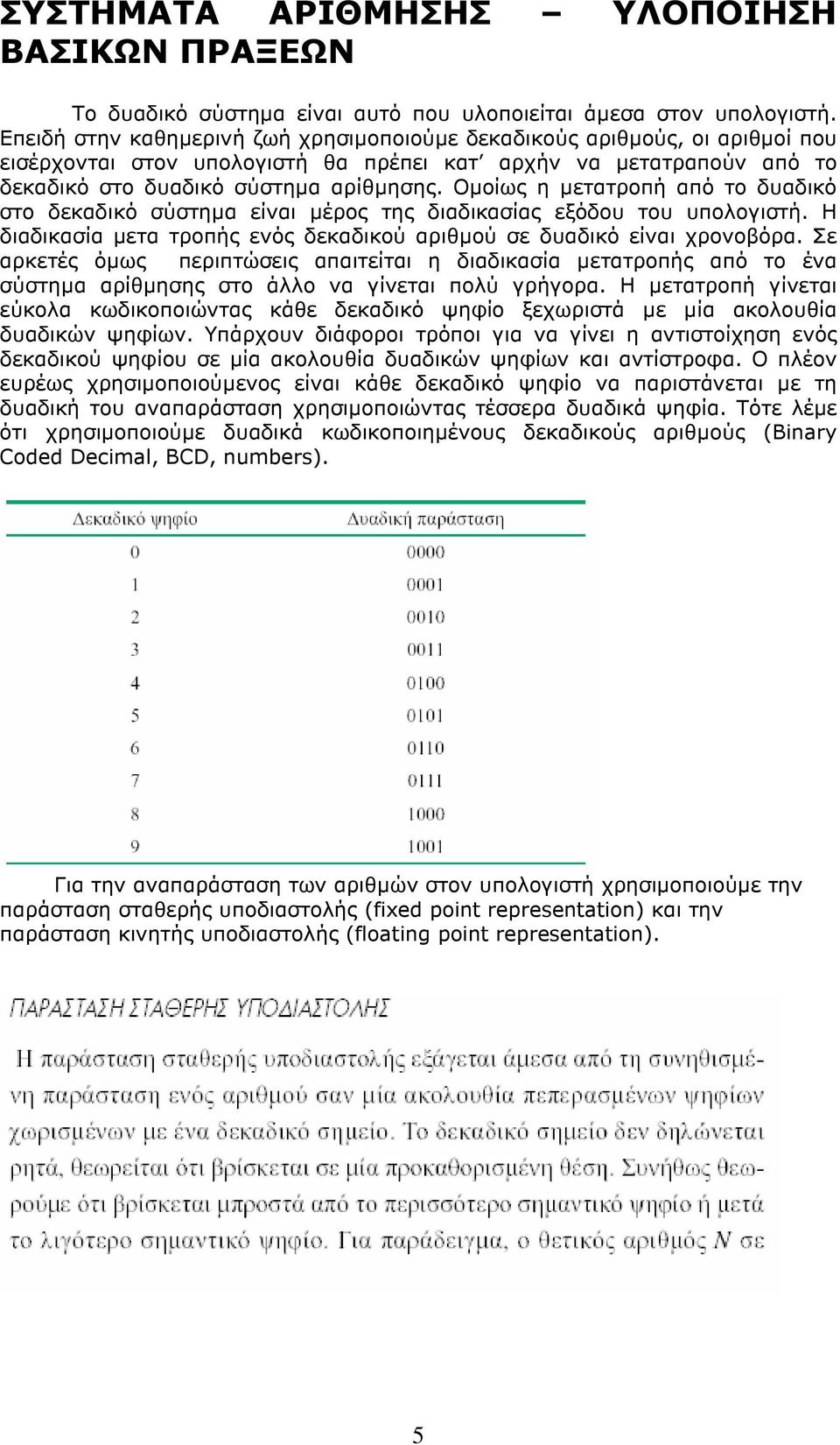 Οµοίως η µετατροπή από το δυαδικό στο δεκαδικό σύστηµα είναι µέρος της διαδικασίας εξόδου του υπολογιστή. Η διαδικασία µετα τροπής ενός δεκαδικού αριθµού σε δυαδικό είναι χρονοβόρα.