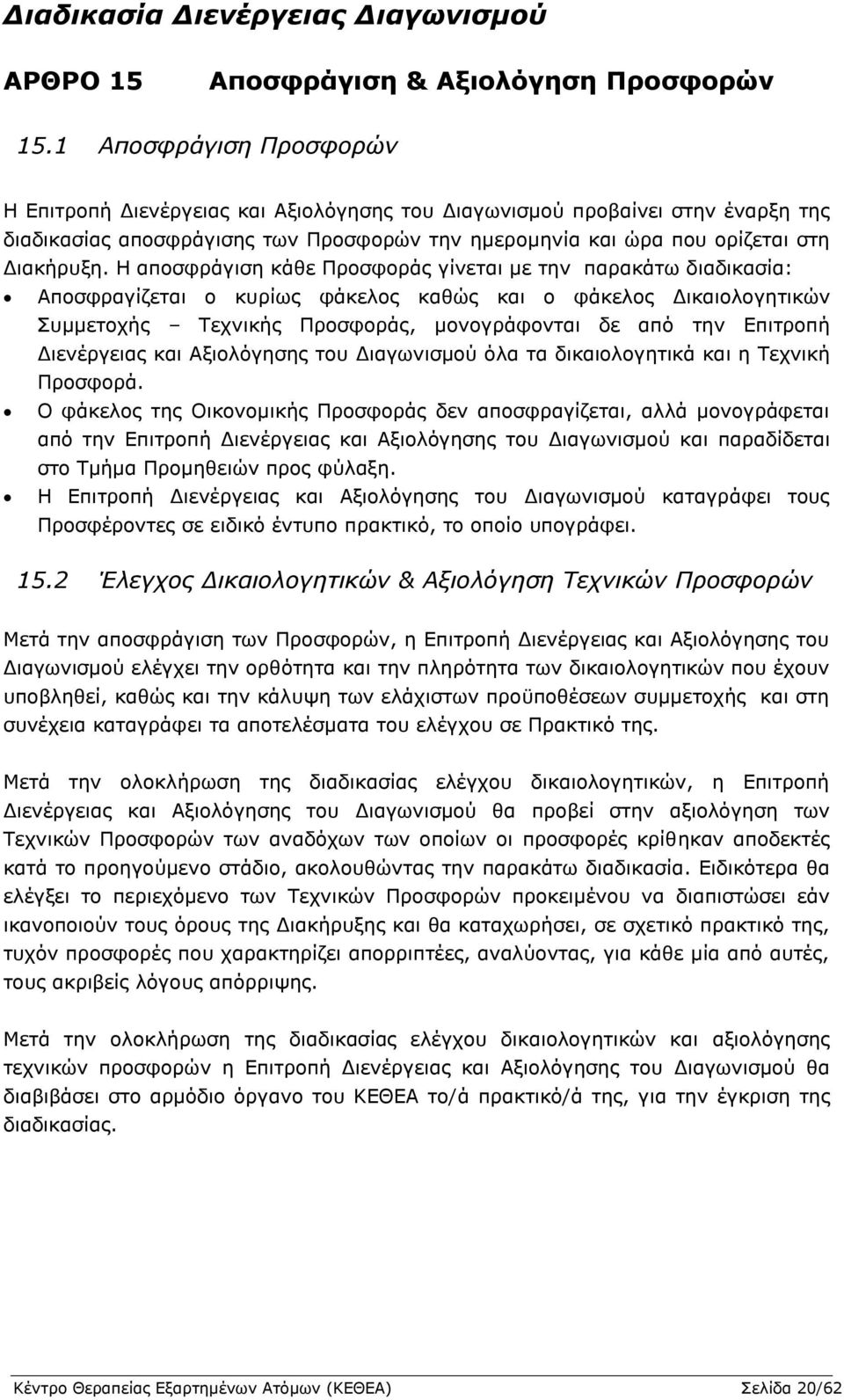 Η αποσφράγιση κάθε Προσφοράς γίνεται με την παρακάτω διαδικασία: Αποσφραγίζεται ο κυρίως φάκελος καθώς και ο φάκελος Δικαιολογητικών Συμμετοχής Τεχνικής Προσφοράς, μονογράφονται δε από την Επιτροπή