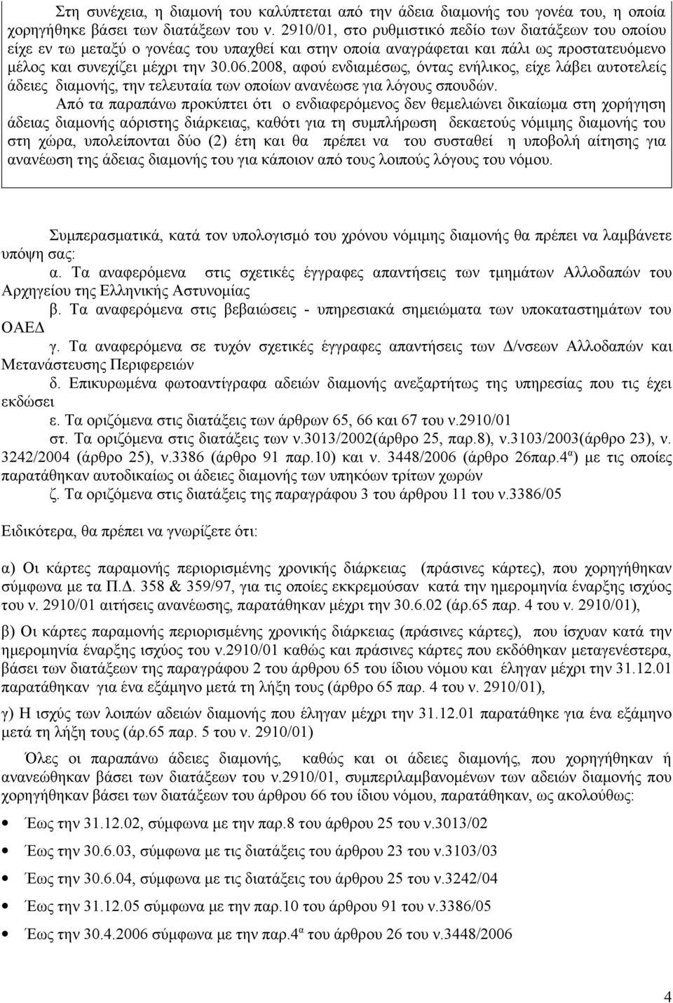 2008, αφού ενδιαμέσως, όντας ενήλικος, είχε λάβει αυτοτελείς άδειες διαμονής, την τελευταία των οποίων ανανέωσε για λόγους σπουδών.