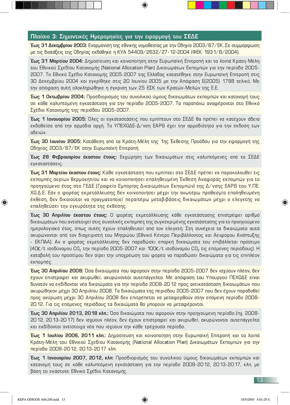 Έως 31 Μαρτίου 2004: ημοσίευση και κοινοποίηση στην Ευρωπαϊκή Επιτροπή και τα λοιπά Κράτη-Μέλη του Εθνικού Σχεδίου Κατανομής (National Allocation Plan) ικαιωμάτων Εκπομπών για την περίοδο 2005-2007.