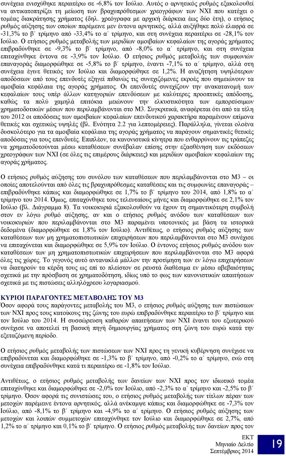 χρεόγραφα με αρχική διάρκεια έως δύο έτη), ο ετήσιος ρυθμός αύξησης των οποίων παρέμεινε μεν έντονα αρνητικός, αλλά αυξήθηκε πολύ ελαφρά σε -31,3% το β τρίμηνο από -33,4% το α τρίμηνο, και στη