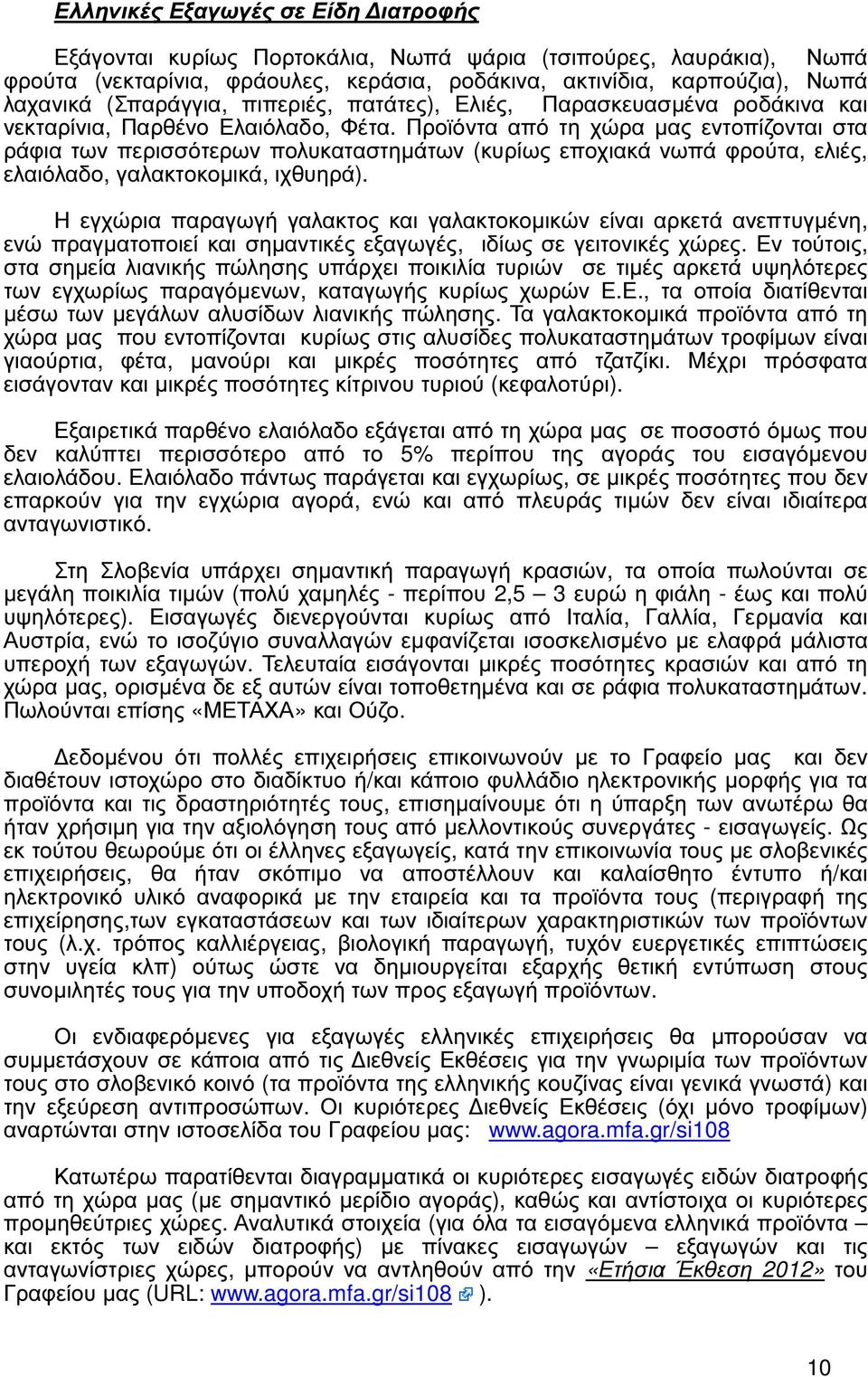 Προϊόντα από τη χώρα µας εντοπίζονται στα ράφια των περισσότερων πολυκαταστηµάτων (κυρίως εποχιακά νωπά φρούτα, ελιές, ελαιόλαδο, γαλακτοκοµικά, ιχθυηρά).