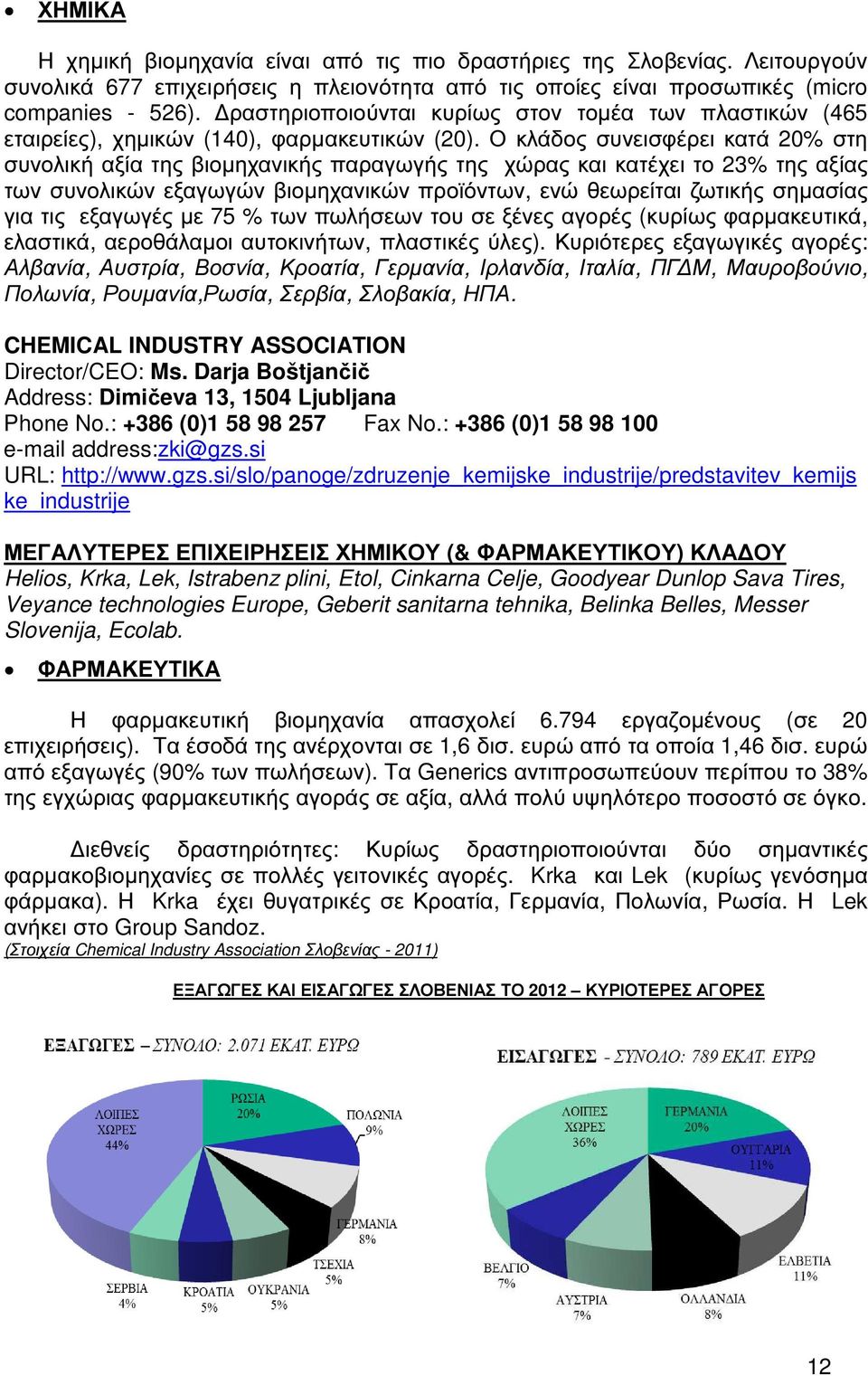 Ο κλάδος συνεισφέρει κατά 20% στη συνολική αξία της βιοµηχανικής παραγωγής της χώρας και κατέχει το 23% της αξίας των συνολικών εξαγωγών βιοµηχανικών προϊόντων, ενώ θεωρείται ζωτικής σηµασίας για τις