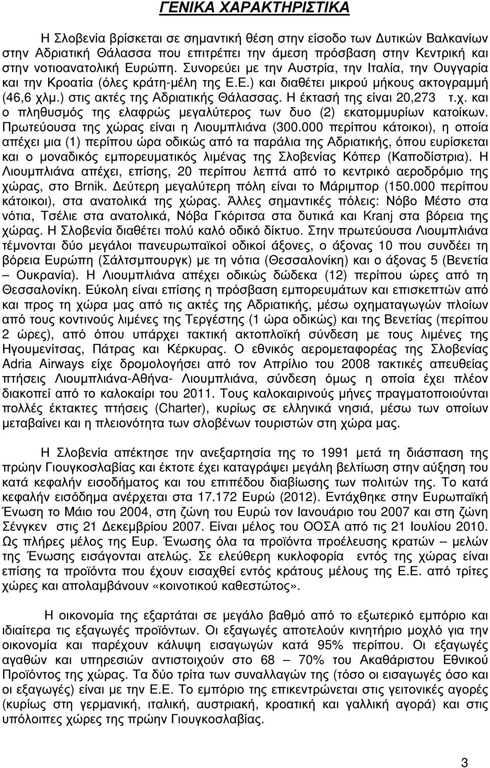 Η έκτασή της είναι 20,273 τ.χ. και ο πληθυσµός της ελαφρώς µεγαλύτερος των δυο (2) εκατοµµυρίων κατοίκων. Πρωτεύουσα της χώρας είναι η Λιουµπλιάνα (300.