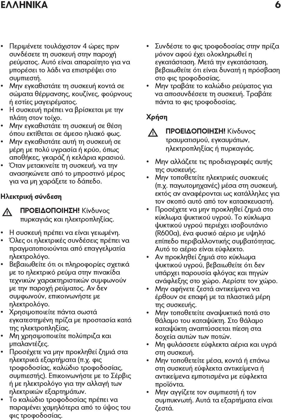 Μην εγκαθιστάτε τη συσκευή σε θέση όπου εκτίθεται σε άμεσο ηλιακό φως. Μην εγκαθιστάτε αυτή τη συσκευή σε μέρη με πολύ υγρασία ή κρύο, όπως αποθήκες, γκαράζ ή κελάρια κρασιού.