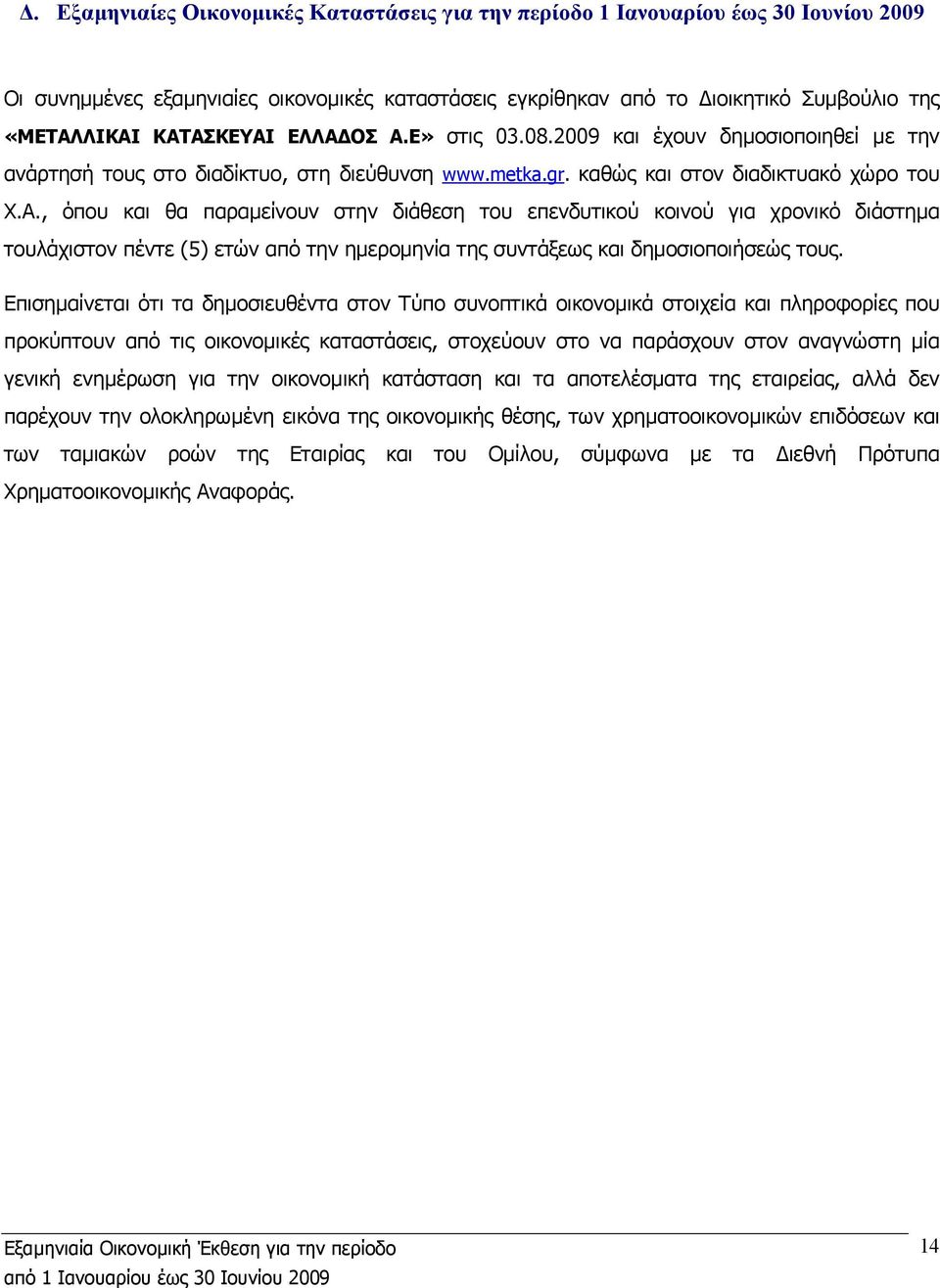 Επισηµαίνεται ότι τα δηµοσιευθέντα στον Τύπο συνοπτικά οικονοµικά στοιχεία και πληροφορίες που προκύπτουν από τις οικονοµικές καταστάσεις, στοχεύουν στο να παράσχουν στον αναγνώστη µία γενική