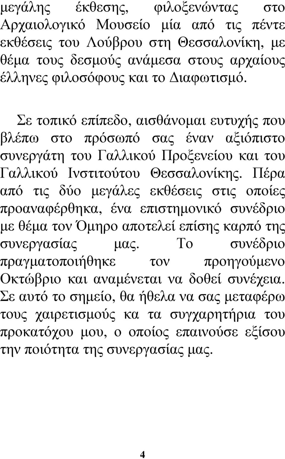 Πέρα από τις δύο µεγάλες εκθέσεις στις οποίες προαναφέρθηκα, ένα επιστηµονικό συνέδριο µε θέµα τον Όµηρο αποτελεί επίσης καρπό της συνεργασίας µας.