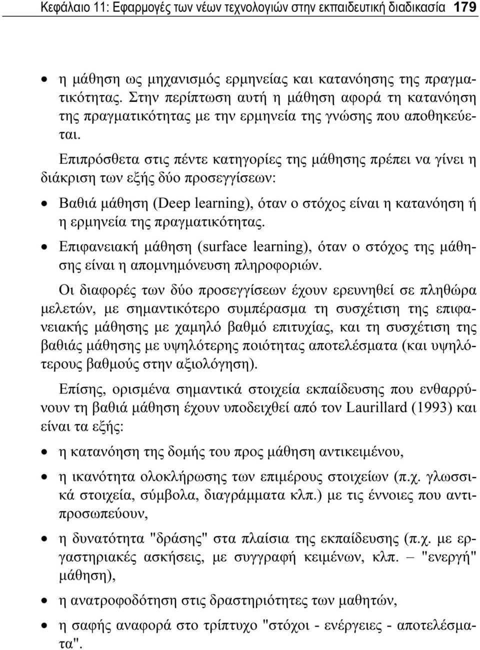 Επιπρόσθετα στις πέντε κατηγορίες της μάθησης πρέπει να γίνει η διάκριση των εξής δύο προσεγγίσεων: Βαθιά μάθηση (Deep learning), όταν ο στόχος είναι η κατανόηση ή η ερμηνεία της πραγματικότητας.