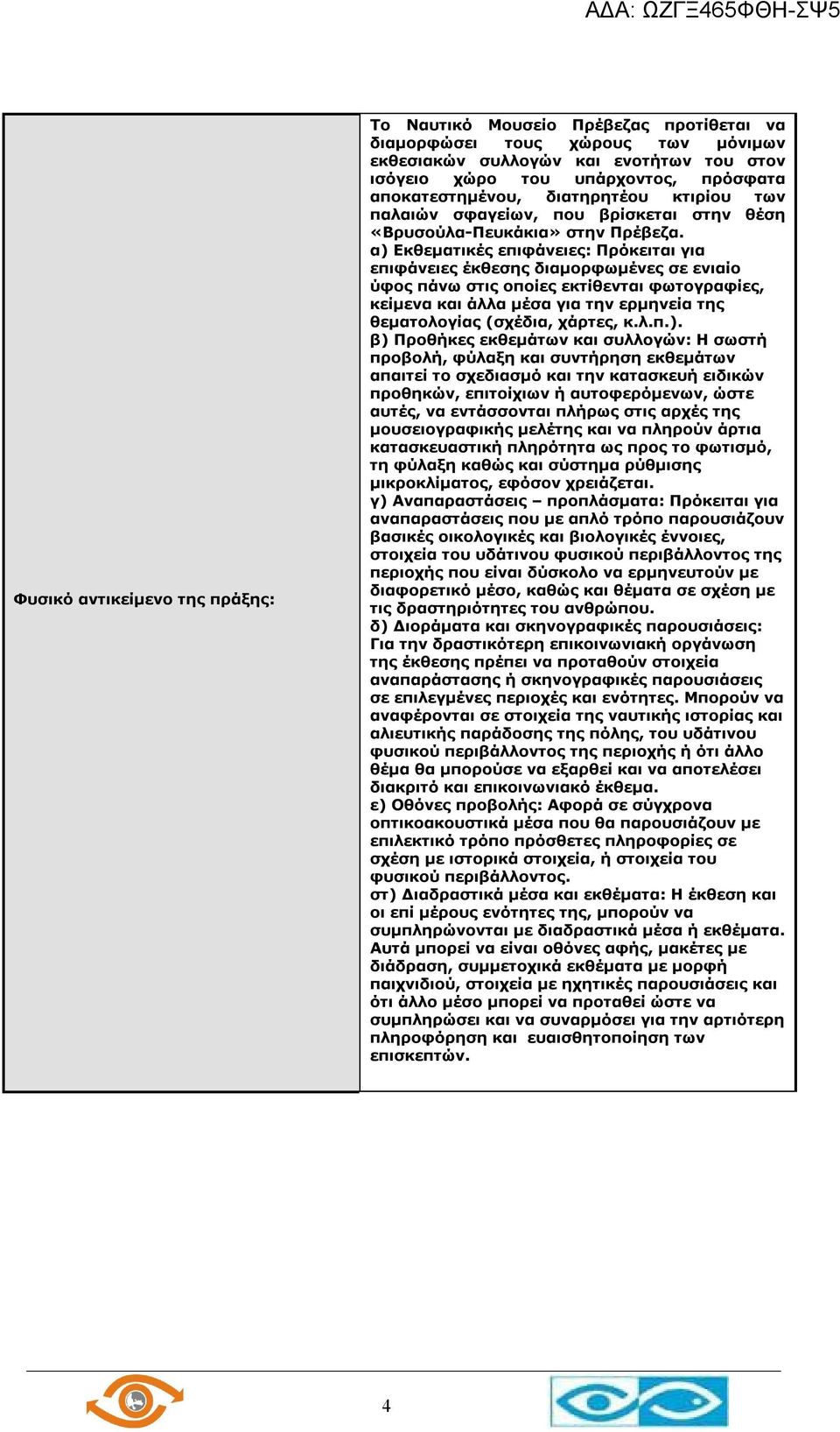 α) Εκθεματικές επιφάνειες: Πρόκειται για επιφάνειες έκθεσης διαμορφωμένες σε ενιαίο ύφος πάνω στις οποίες εκτίθενται φωτογραφίες, κείμενα και άλλα μέσα για την ερμηνεία της θεματολογίας (σχέδια,