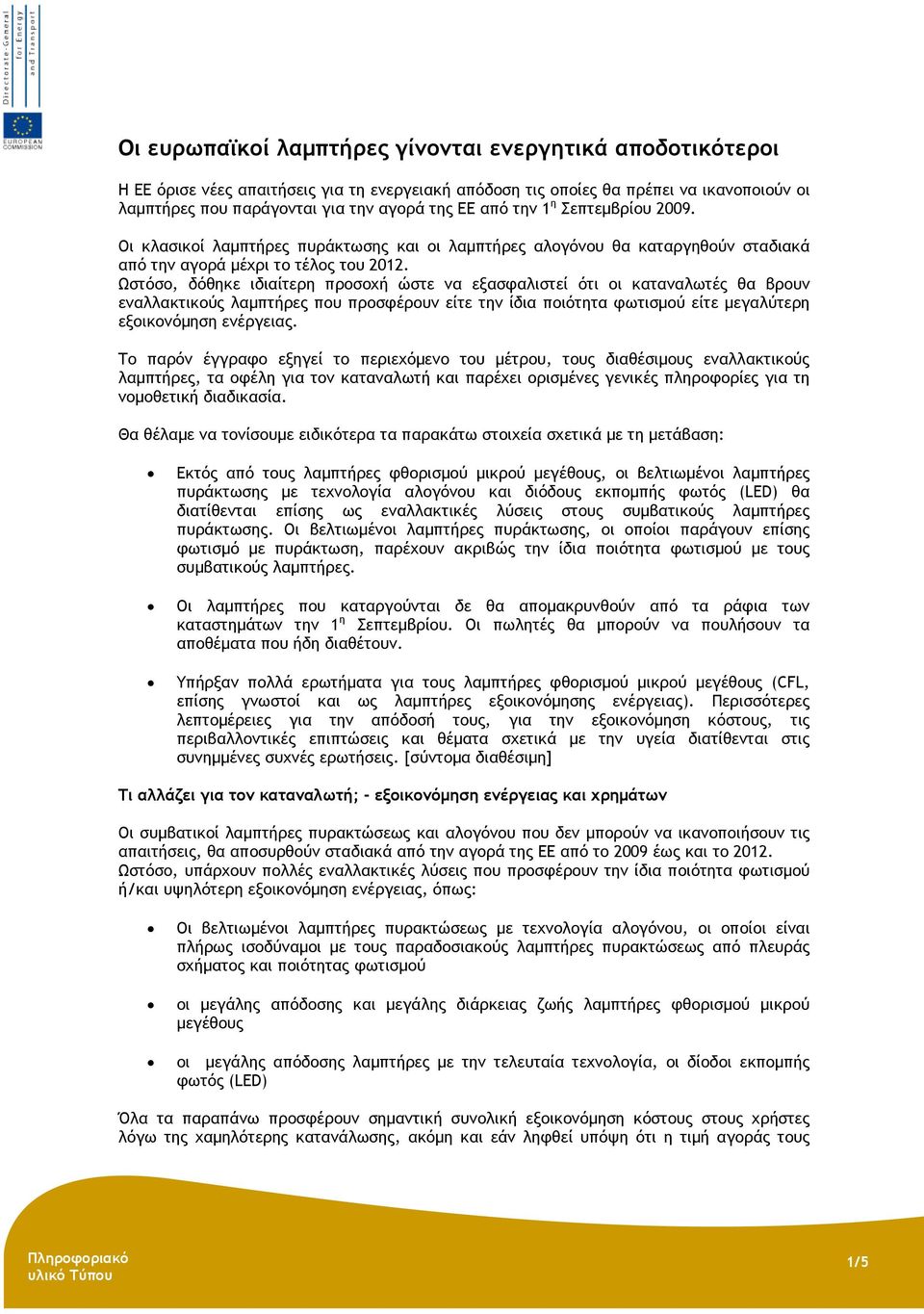 Ωστόσο, δόθηκε ιδιαίτερη προσοχή ώστε να εξασφαλιστεί ότι οι καταναλωτές θα βρουν εναλλακτικούς λαµπτήρες που προσφέρουν είτε την ίδια ποιότητα φωτισµού είτε µεγαλύτερη εξοικονόµηση ενέργειας.