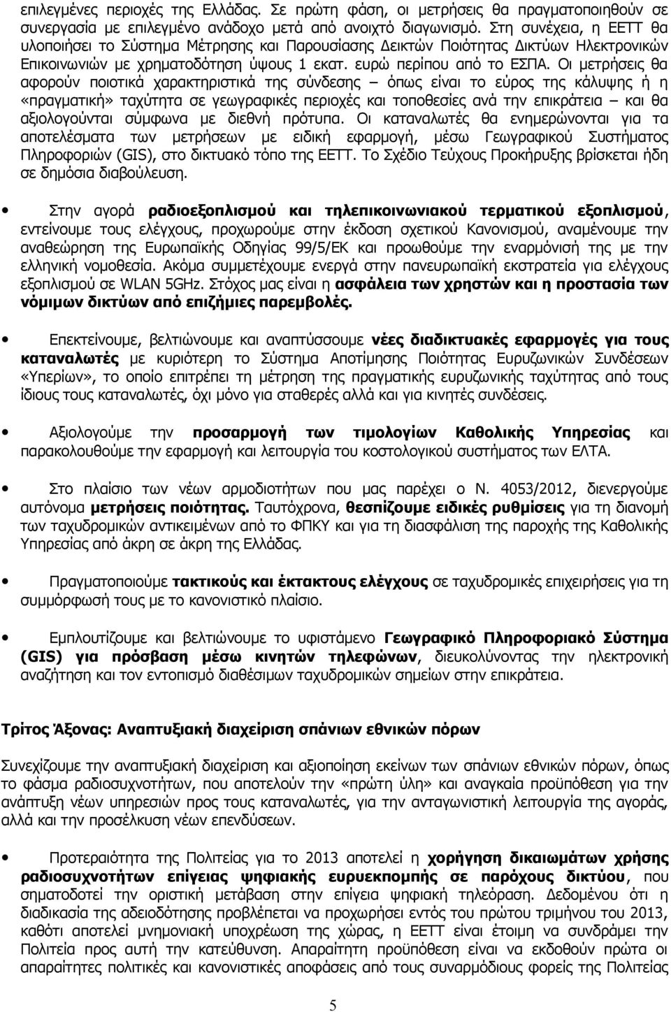 Οι μετρήσεις θα αφορούν ποιοτικά χαρακτηριστικά της σύνδεσης όπως είναι το εύρος της κάλυψης ή η «πραγματική» ταχύτητα σε γεωγραφικές περιοχές και τοποθεσίες ανά την επικράτεια και θα αξιολογούνται