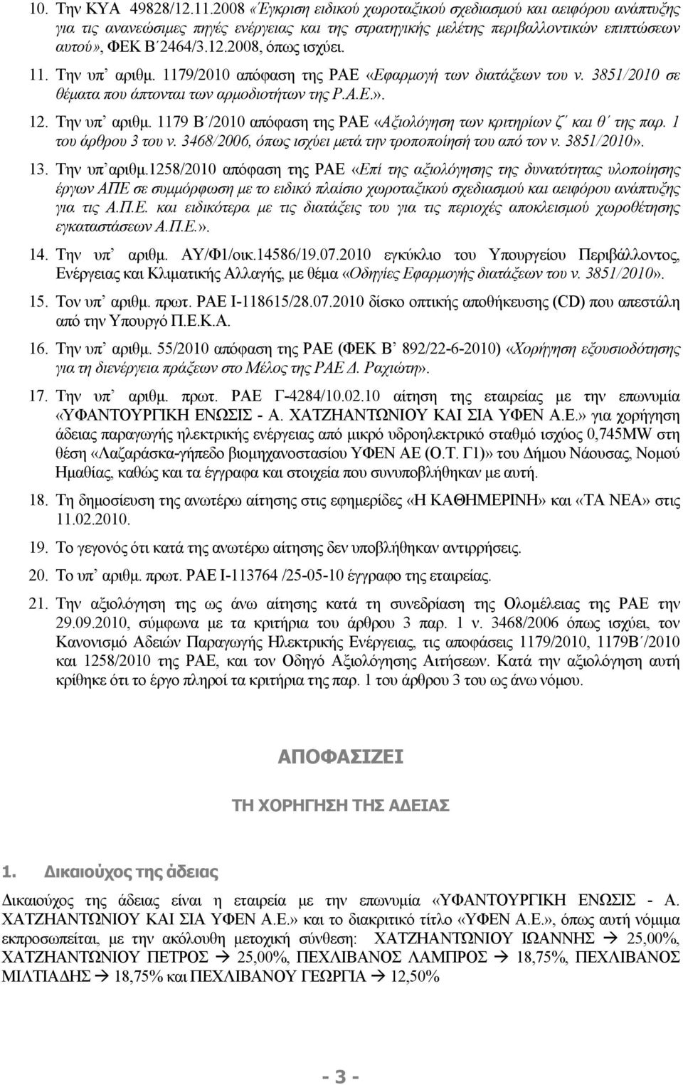 2008, όπως ισχύει. 11. Την υπ αριθμ. 1179/2010 απόφαση της ΡΑΕ «Εφαρμογή των διατάξεων του ν. 3851/2010 σε θέματα που άπτονται των αρμοδιοτήτων της Ρ.Α.Ε.». 12. Την υπ αριθμ. 1179 Β /2010 απόφαση της ΡΑΕ «Αξιολόγηση των κριτηρίων ζ και θ της παρ.