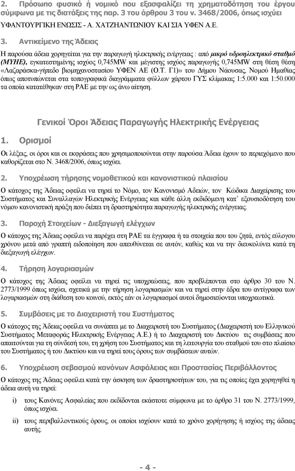Αντικείμενο της Άδειας Η παρούσα άδεια χορηγείται για την παραγωγή ηλεκτρικής ενέργειας : από μικρό υδροηλεκτρικό σταθμό (ΜΥΗΕ), εγκατεστημένης ισχύος 0,745ΜW και μέγιστης ισχύος παραγωγής 0,745MW