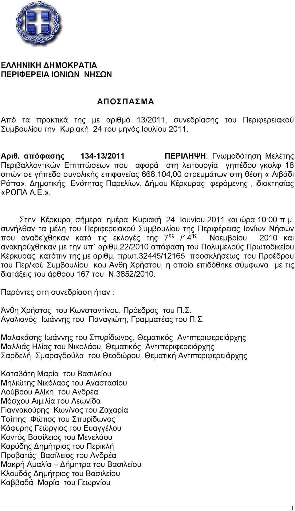 104,00 στρεμμάτων στη θέση «Λιβάδι Ρόπα», Δημοτικής Ενότητας Παρελίων, Δήμου Κέρκυρας φερόμενης, ιδιοκτησίας «ΡΟΠΑ Α.Ε.». Στην Κέρκυρα, σήμερα ημέρα Κυριακή 24 Ιουνίου 2011 και ώρα 10:00 π.μ. συνήλθαν τα μέλη του Περιφερειακού Συμβουλίου της Περιφέρειας Ιονίων Νήσων που αναδείχθηκαν κατά τις εκλογές της 7 ης /14 ης Νοεμβρίου 2010 και ανακηρύχθηκαν με την υπ αριθμ.