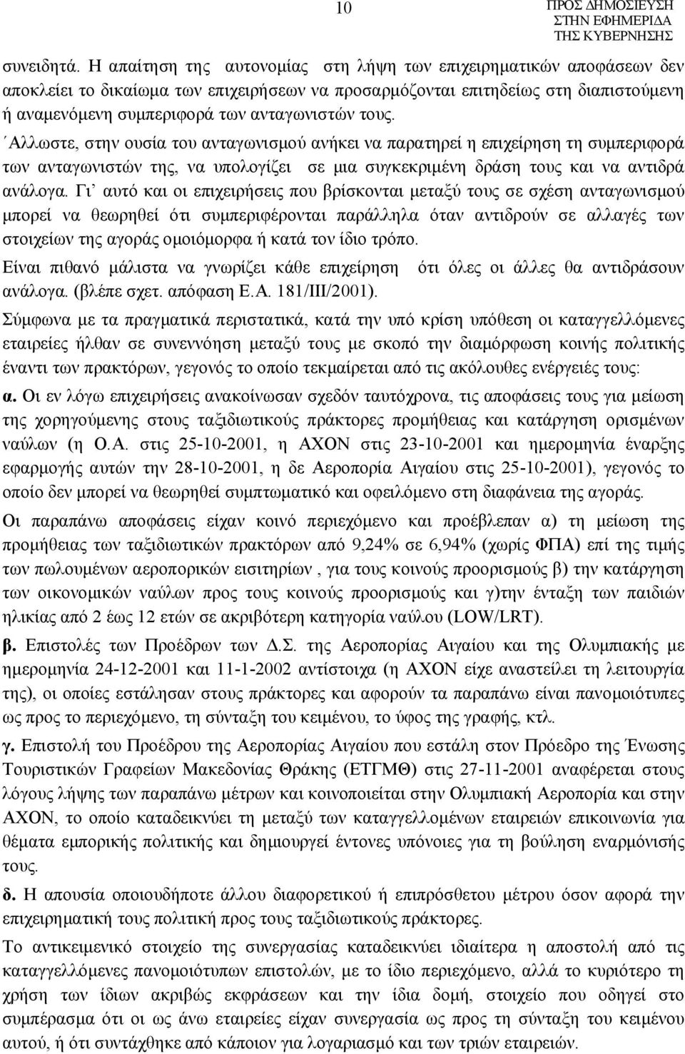 τους. Αλλωστε, στην ουσία του ανταγωνισμού ανήκει να παρατηρεί η επιχείρηση τη συμπεριφορά των ανταγωνιστών της, να υπολογίζει σε μια συγκεκριμένη δράση τους και να αντιδρά ανάλογα.