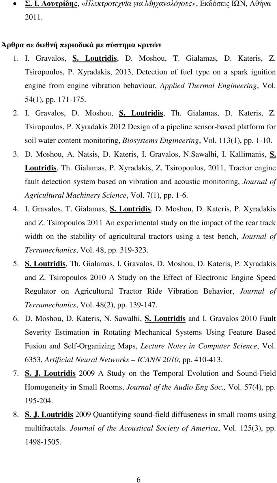 Loutridis, Th. Gialamas, D. Kateris, Z. Tsiropoulos, P. Xyradakis 2012 Design of a pipeline sensor-based platform for soil water content monitoring, Biosystems Engineering, Vol. 113(1), pp. 1-10. 3.