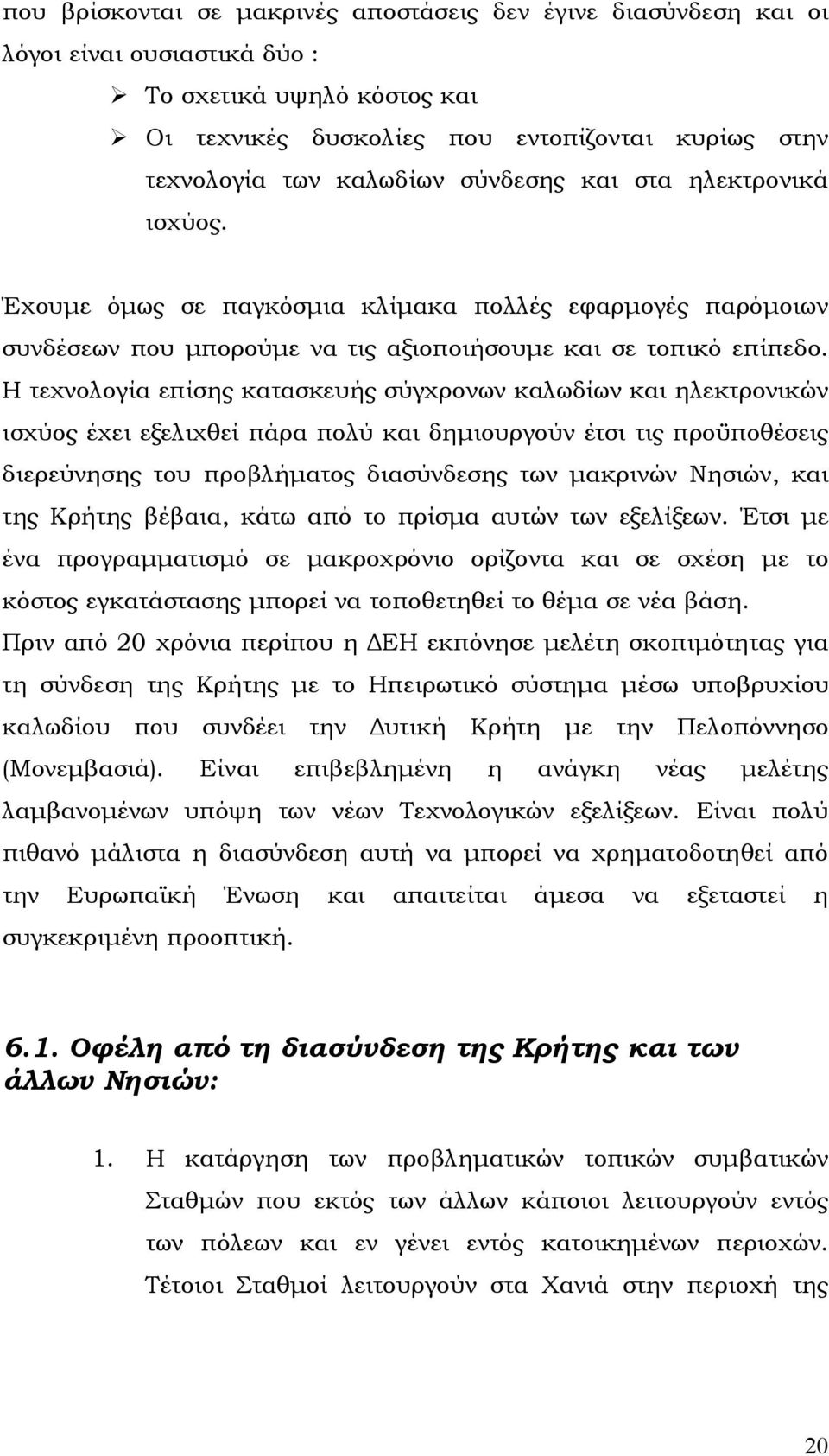 Η τεχνολογία επίσης κατασκευής σύγχρονων καλωδίων και ηλεκτρονικών ισχύος έχει εξελιχθεί πάρα πολύ και δηµιουργούν έτσι τις προϋποθέσεις διερεύνησης του προβλήµατος διασύνδεσης των µακρινών Νησιών,