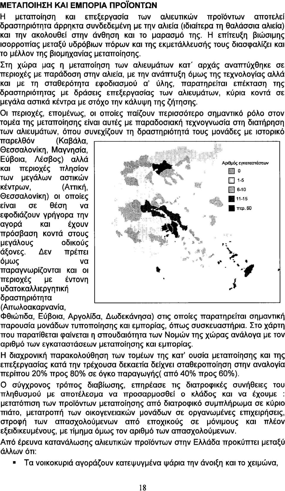 Στη χώρα μας η μεταποίηση των αλιευμάτων κατ' αρχάς αναπτύχθηκε σε περιοχές με παράδοση στην αλιεία, με την ανάπτυξη όμως της τεχνολογίας αλλά και με τη σταθερότητα εφοδιασμού α' ύλης, παρατηρείται