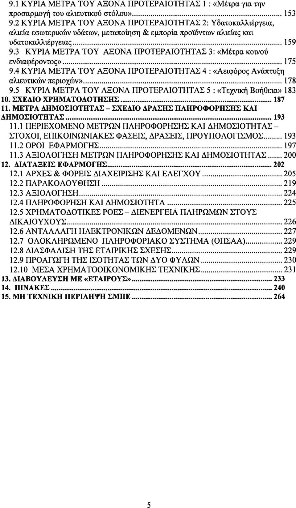 3 ΚΥΡΙΑ ΜΕΤΡΑ ΤΟΥ ΑΞΟΝΑ ΠΡΟΤΕΡΑΙΟΤΗΤΑΣ 3: «Μέτρα κοινού ενδιαφέροντος» 175 9.4 ΚΥΡΙΑ ΜΕΤΡΑ ΤΟΥ ΑΞΟΝΑ ΠΡΟΤΕΡΑΙΟΤΗΤΑΣ 4 : «Αειφόρος Ανάπτυξη αλιευτικών περιοχών» 178 9.