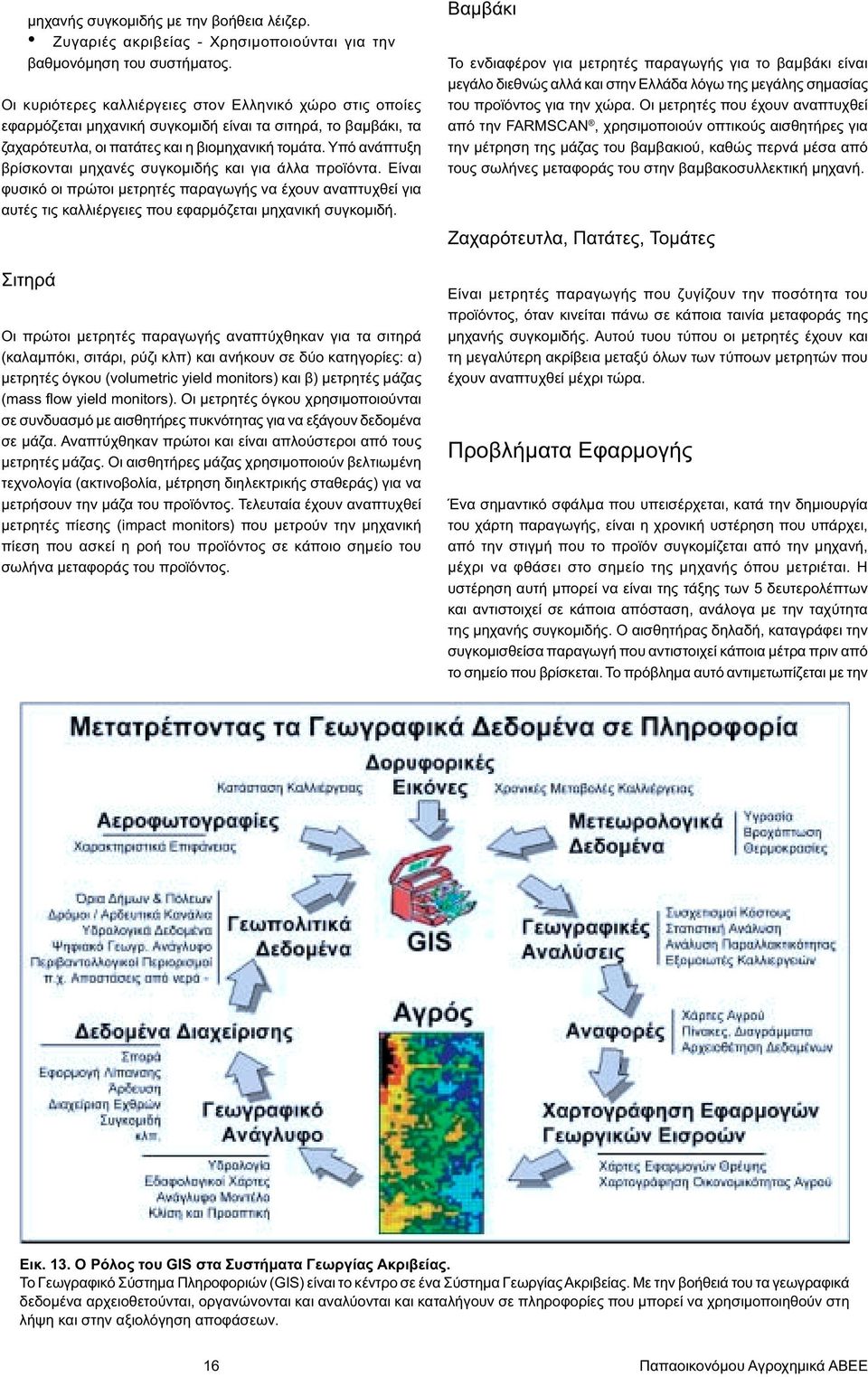 Υπό ανάπτυξη βρίσκονται µηχανές συγκοµιδής και για άλλα προϊόντα. Είναι φυσικό οι πρώτοι µετρητές παραγωγής να έχουν αναπτυχθεί για αυτές τις καλλιέργειες που εφαρµόζεται µηχανική συγκοµιδή.