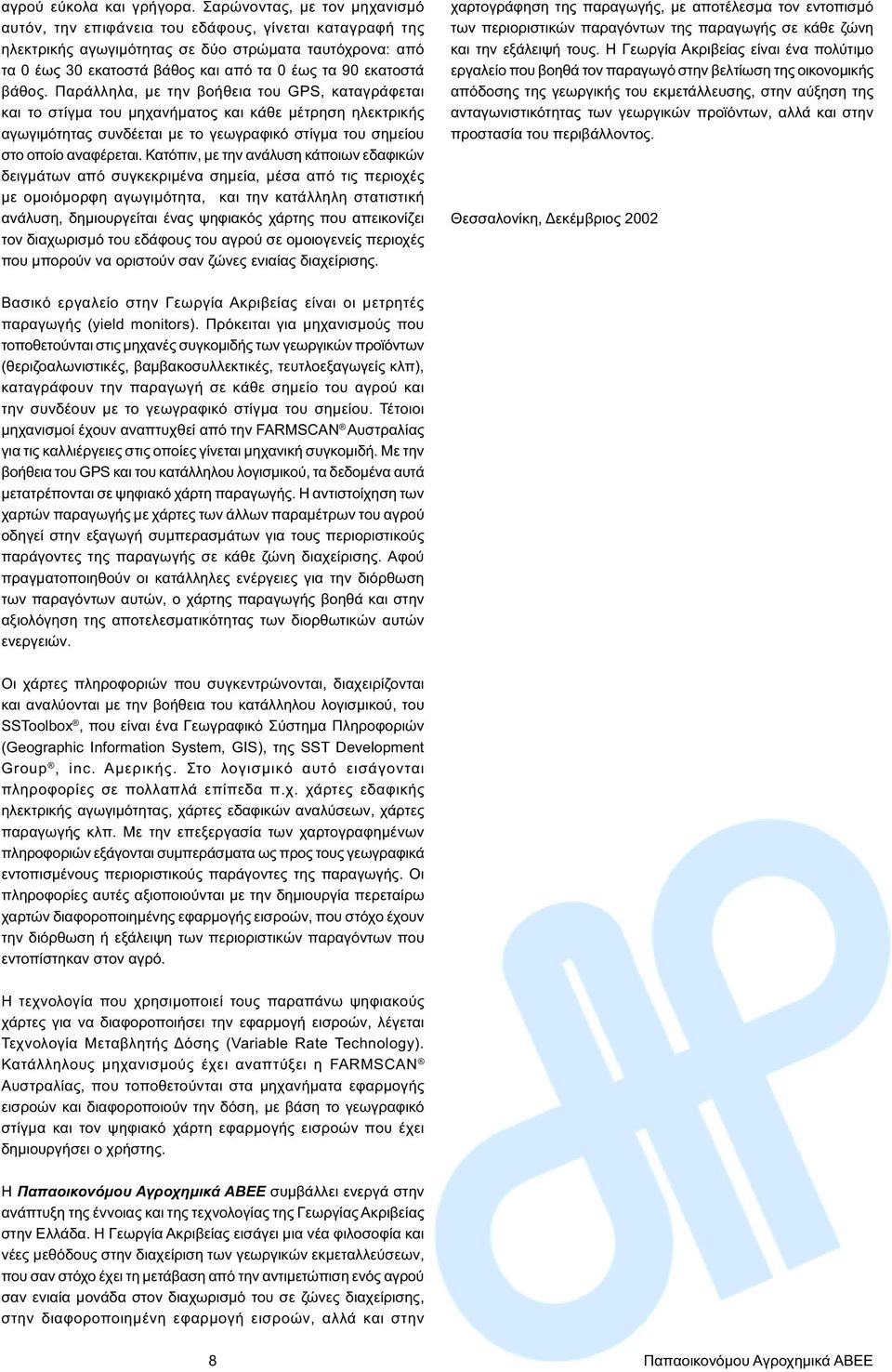 βάθος. Παράλληλα, µε την βοήθεια του GPS, καταγράφεται και το στίγµα του µηχανήµατος και κάθε µέτρηση ηλεκτρικής αγωγιµότητας συνδέεται µε το γεωγραφικό στίγµα του σηµείου στο οποίο αναφέρεται.