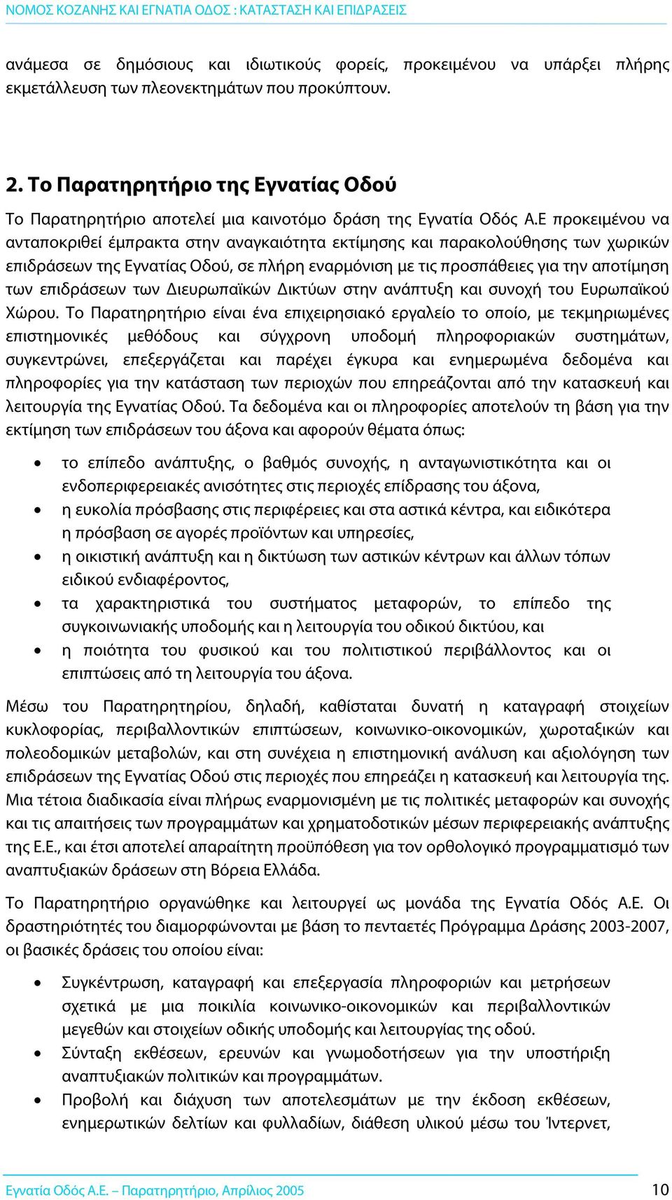 Ε προκειμένου να ανταποκριθεί έμπρακτα στην αναγκαιότητα εκτίμησης και παρακολούθησης των χωρικών επιδράσεων της Εγνατίας Οδού, σε πλήρη εναρμόνιση με τις προσπάθειες για την αποτίμηση των επιδράσεων