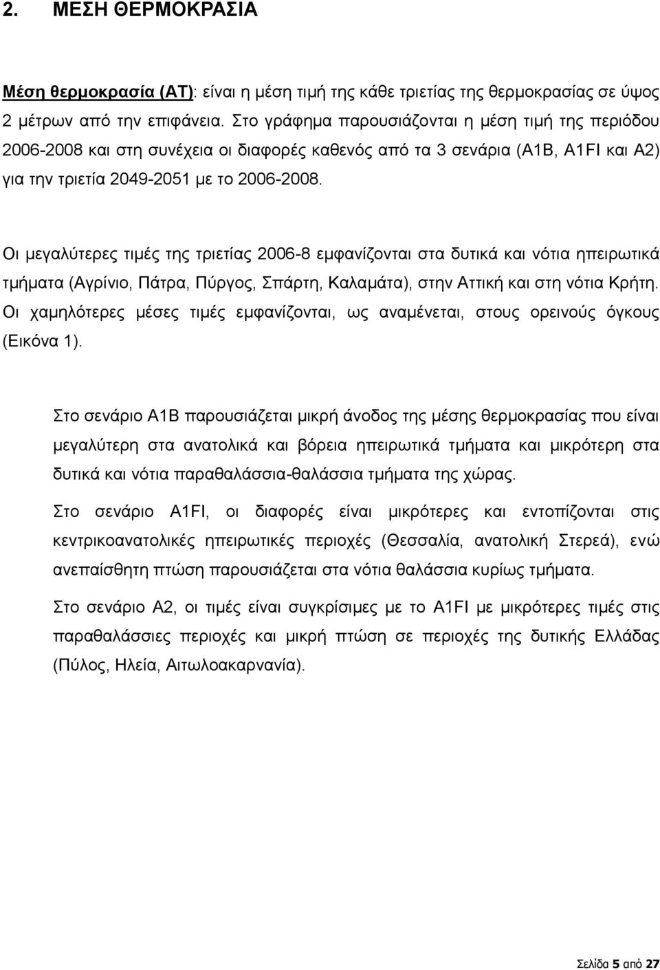 Οι μεγαλύτερες τιμές της τριετίας 2006-8 εμφανίζονται στα δυτικά και νότια ηπειρωτικά τμήματα (Αγρίνιο, Πάτρα, Πύργος, Σπάρτη, Καλαμάτα), στην Αττική και στη νότια Κρήτη.