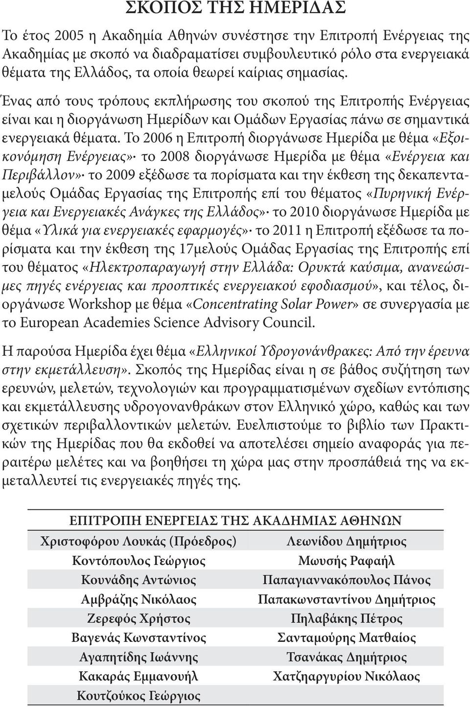 Το 2006 η Επιτροπή διοργάνωσε Ημερίδα με θέμα «Εξοικονόμηση Ενέργειας» το 2008 διοργάνωσε Ημερίδα με θέμα «Ενέργεια και Περιβάλλον» το 2009 εξέδωσε τα πορίσματα και την έκθεση της δεκαπενταμελούς