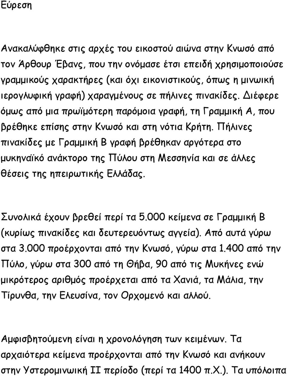 Πήλινες πινακίδες με Γραμμική Β γραφή βρέθηκαν αργότερα στο μυκηναϊκό ανάκτορο της Πύλου στη Μεσσηνία και σε άλλες θέσεις της ηπειρωτικής Ελλάδας. Συνολικά έχουν βρεθεί περί τα 5.