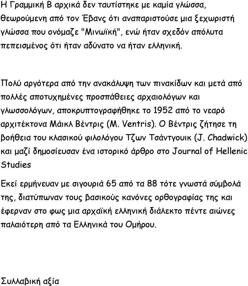 Πολύ αργότερα από την ανακάλυψη των πινακίδων και μετά από πολλές αποτυχημένες προσπάθειες αρχαιολόγων και γλωσσολόγων, αποκρυπτογραφήθηκε το 1952 από το νεαρό αρχιτέκτονα Μάικλ Βέντρις (M. Ventris).