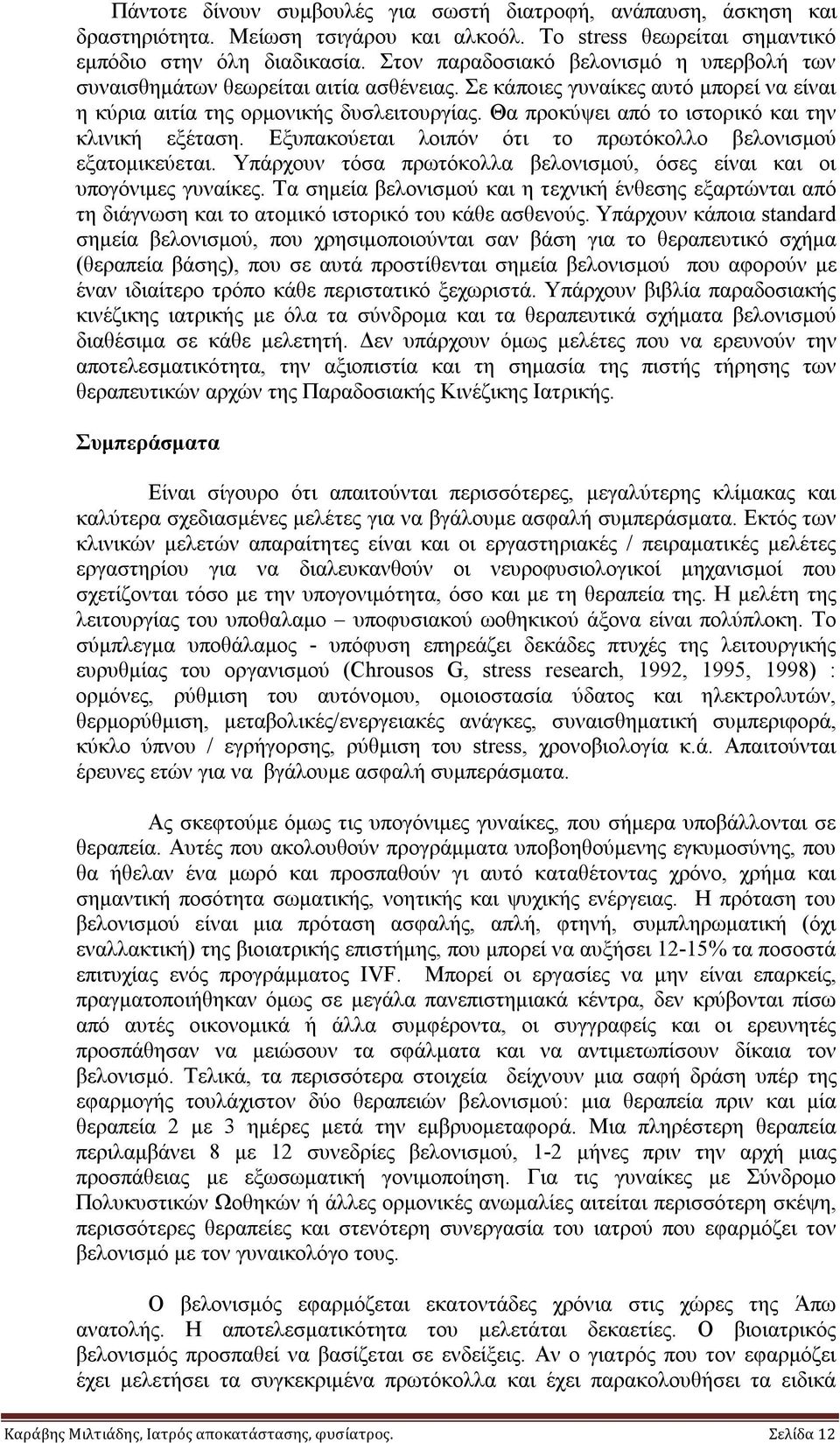 Θα προκύψει από το ιστορικό και την κλινική εξέταση. Εξυπακούεται λοιπόν ότι το πρωτόκολλο βελονισμού εξατομικεύεται. Υπάρχουν τόσα πρωτόκολλα βελονισμού, όσες είναι και οι υπογόνιμες γυναίκες.