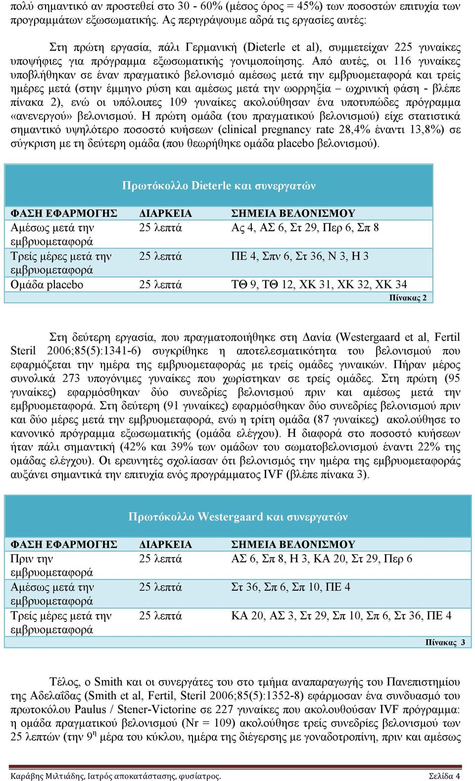 Από αυτές, οι 116 γυναίκες υποβλήθηκαν σε έναν πραγματικό βελονισμό αμέσως μετά την εμβρυομεταφορά και τρείς ημέρες μετά (στην έμμηνο ρύση και αμέσως μετά την ωορρηξία ωχρινική φάση - βλέπε πίνακα