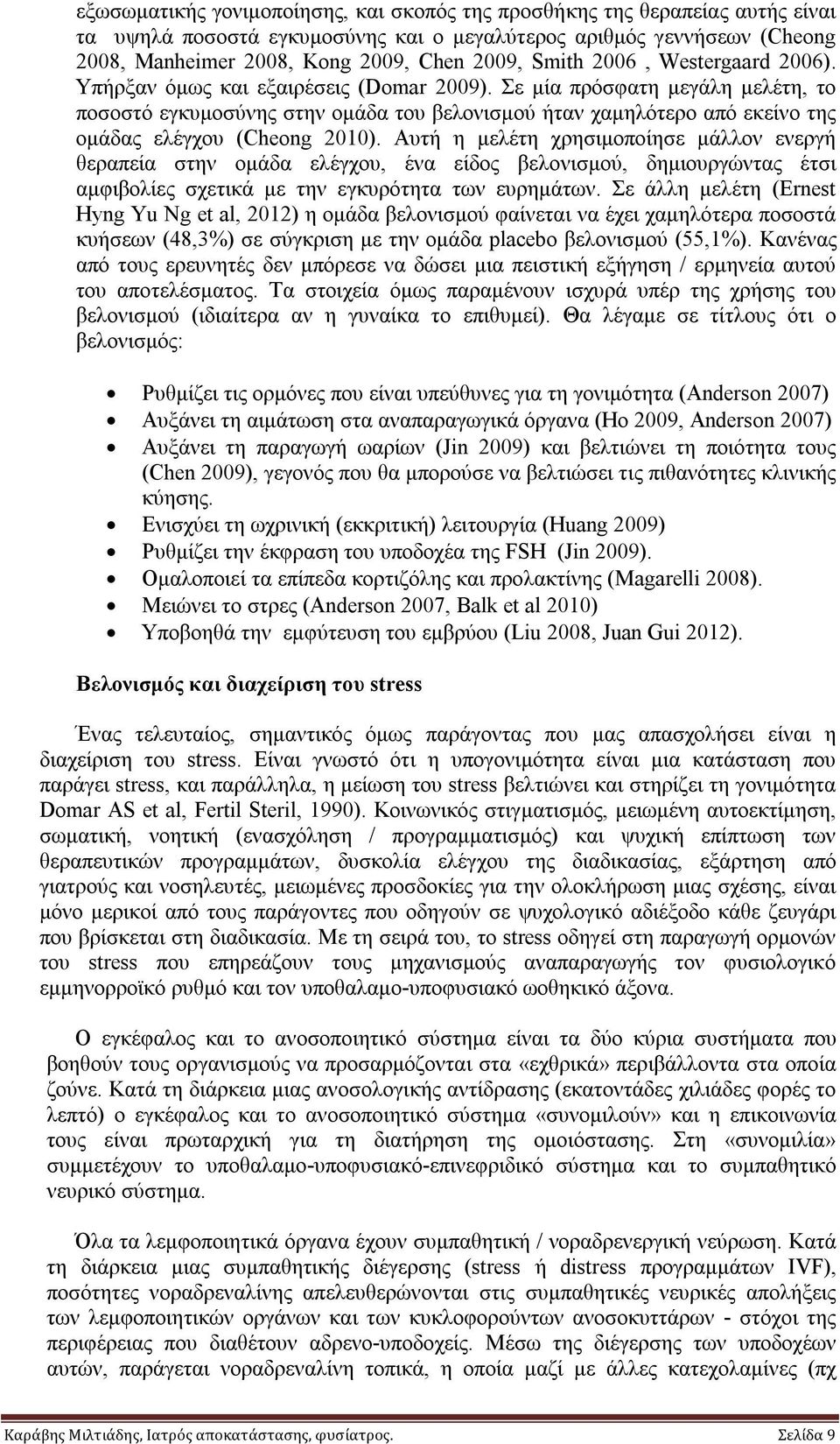 Σε μία πρόσφατη μεγάλη μελέτη, το ποσοστό εγκυμοσύνης στην ομάδα του βελονισμού ήταν χαμηλότερο από εκείνο της ομάδας ελέγχου (Cheong 2010).