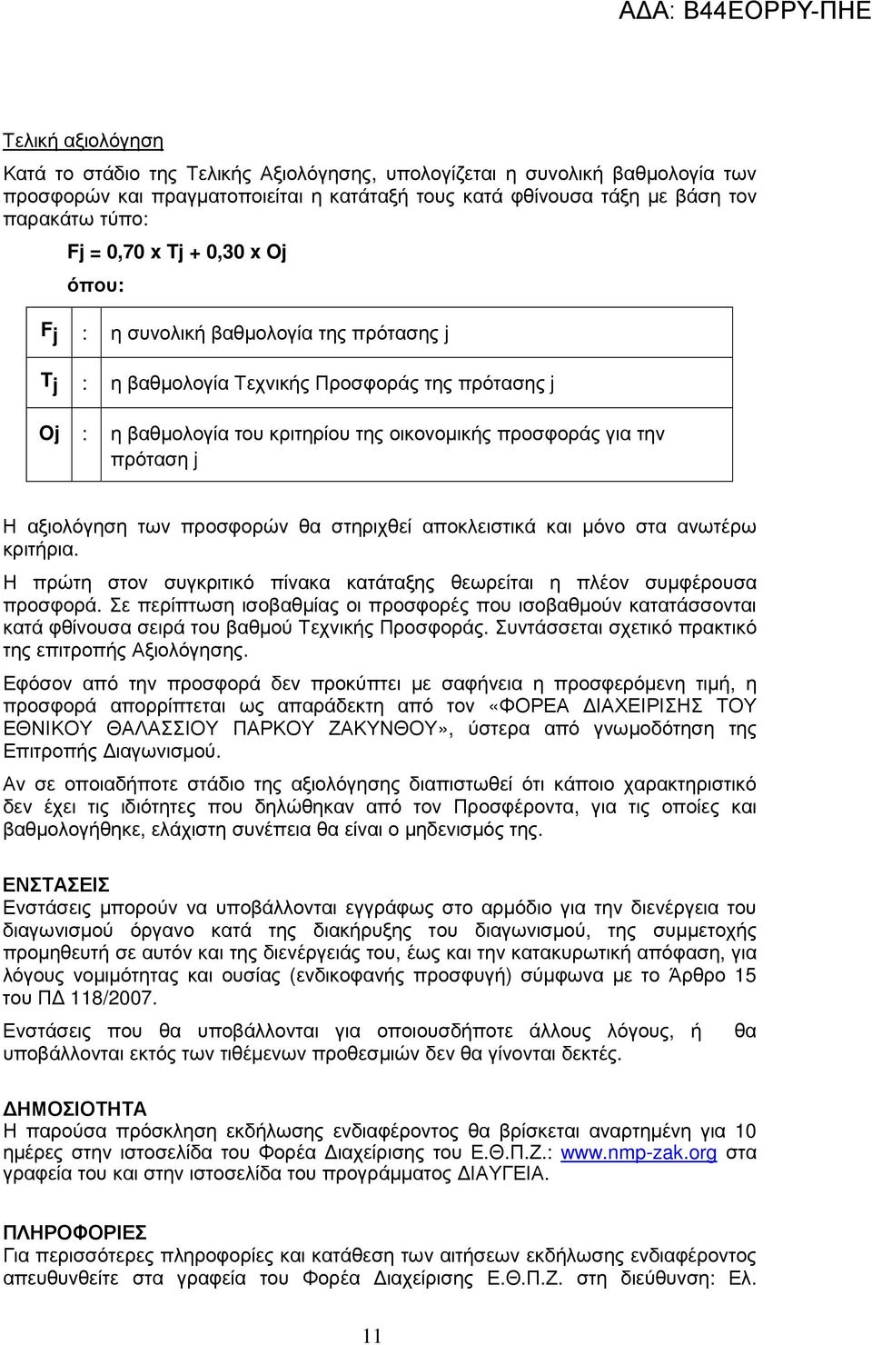 αξιολόγηση των προσφορών θα στηριχθεί αποκλειστικά και µόνο στα ανωτέρω κριτήρια. Η πρώτη στον συγκριτικό πίνακα κατάταξης θεωρείται η πλέον συµφέρουσα προσφορά.